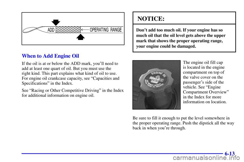 CHEVROLET CORVETTE 2002 5.G Owners Manual 6-13
When to Add Engine Oil
If the oil is at or below the ADD mark, youll need to
add at least one quart of oil. But you must use the 
right kind. This part explains what kind of oil to use. 
For eng