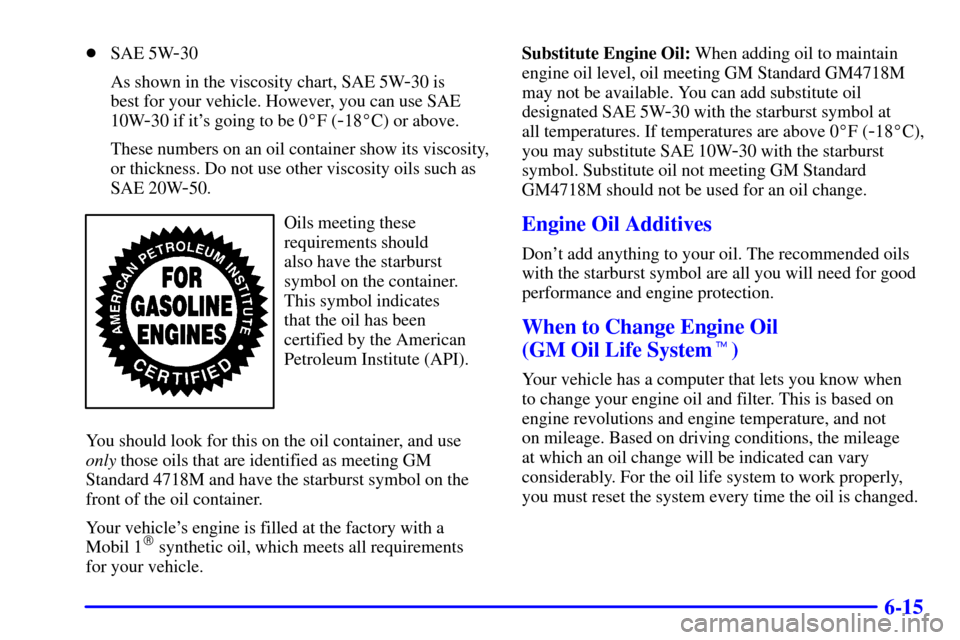 CHEVROLET CORVETTE 2002 5.G Owners Manual 6-15
SAE 5W-30
As shown in the viscosity chart, SAE 5W
-30 is 
best for your vehicle. However, you can use SAE
10W
-30 if its going to be 0F (-18C) or above.
These numbers on an oil container show