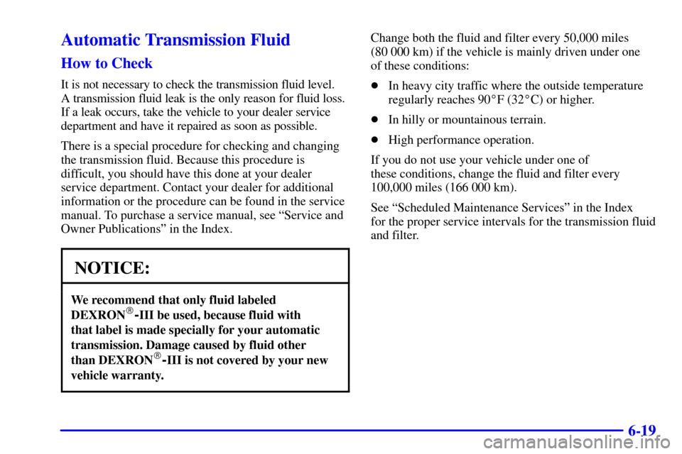 CHEVROLET CORVETTE 2002 5.G Owners Manual 6-19
Automatic Transmission Fluid
How to Check
It is not necessary to check the transmission fluid level. 
A transmission fluid leak is the only reason for fluid loss.
If a leak occurs, take the vehic