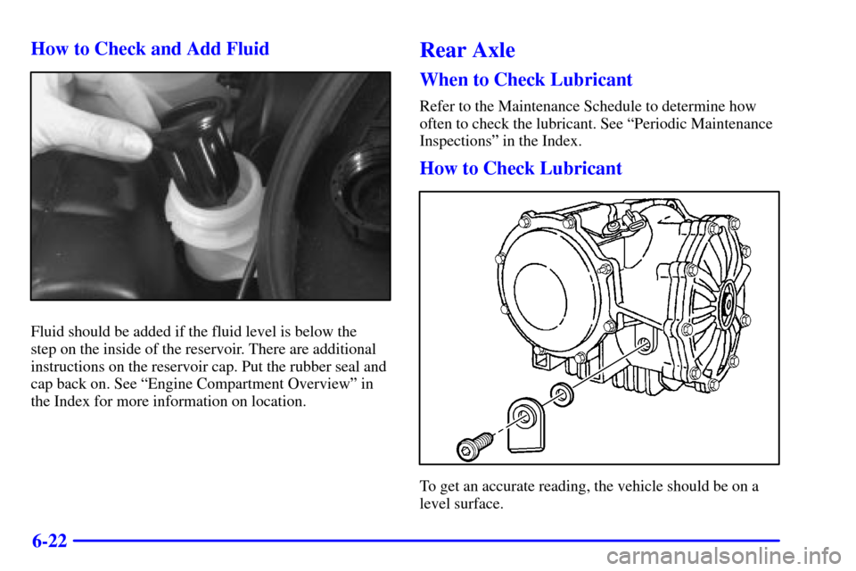 CHEVROLET CORVETTE 2002 5.G Owners Manual 6-22 How to Check and Add Fluid
Fluid should be added if the fluid level is below the 
step on the inside of the reservoir. There are additional
instructions on the reservoir cap. Put the rubber seal 