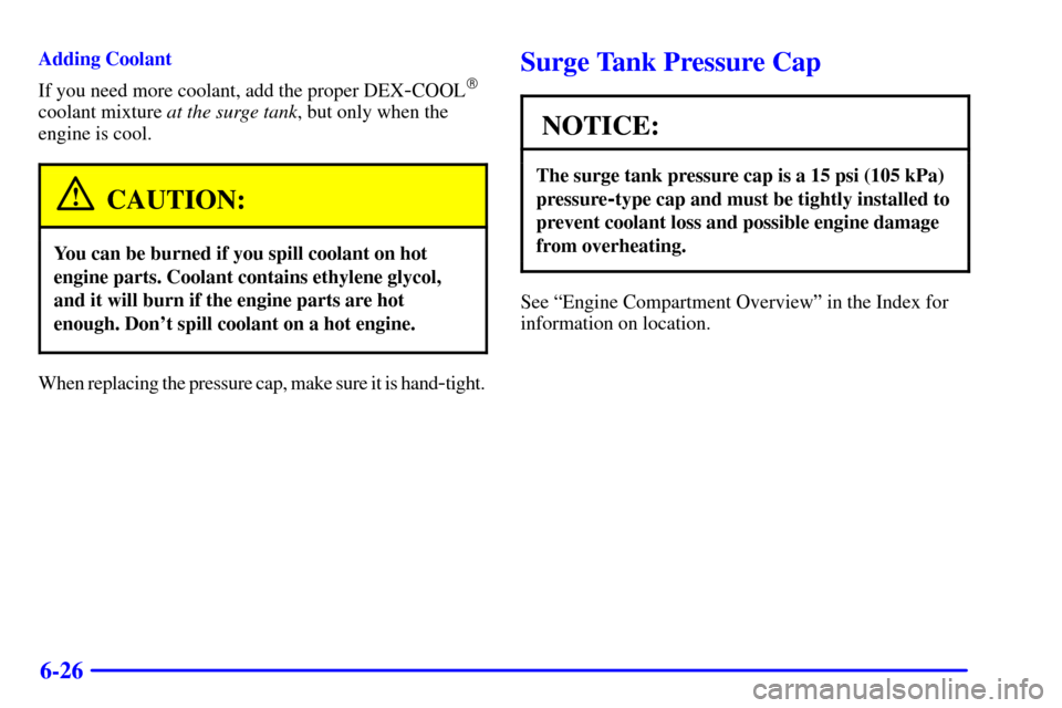 CHEVROLET CORVETTE 2002 5.G Owners Manual 6-26
Adding Coolant
If you need more coolant, add the proper DEX
-COOL
coolant mixture at the surge tank, but only when the
engine is cool.
CAUTION:
You can be burned if you spill coolant on hot
engi