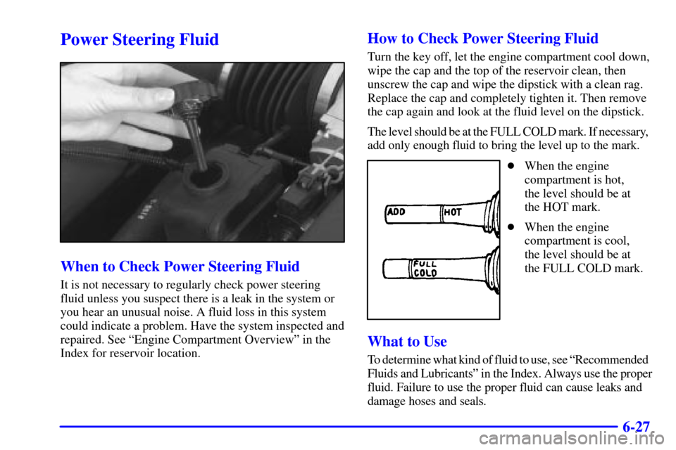 CHEVROLET CORVETTE 2002 5.G Owners Manual 6-27
Power Steering Fluid
When to Check Power Steering Fluid
It is not necessary to regularly check power steering
fluid unless you suspect there is a leak in the system or
you hear an unusual noise. 