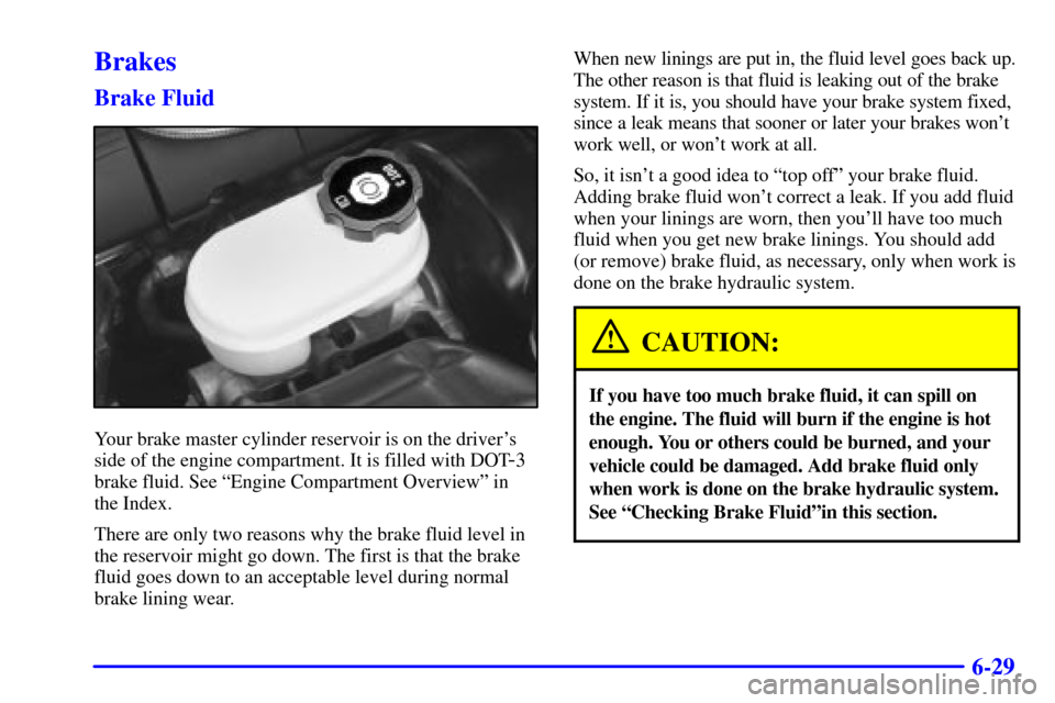 CHEVROLET CORVETTE 2002 5.G Owners Manual 6-29
Brakes
Brake Fluid
Your brake master cylinder reservoir is on the drivers
side of the engine compartment. It is filled with DOT
-3
brake fluid. See ªEngine Compartment Overviewº in
the Index. CHEVROLET CORVETTE 2002 5.G Owners Manual 6-29
Brakes
Brake Fluid
Your brake master cylinder reservoir is on the drivers
side of the engine compartment. It is filled with DOT
-3
brake fluid. See ªEngine Compartment Overviewº in
the Index.