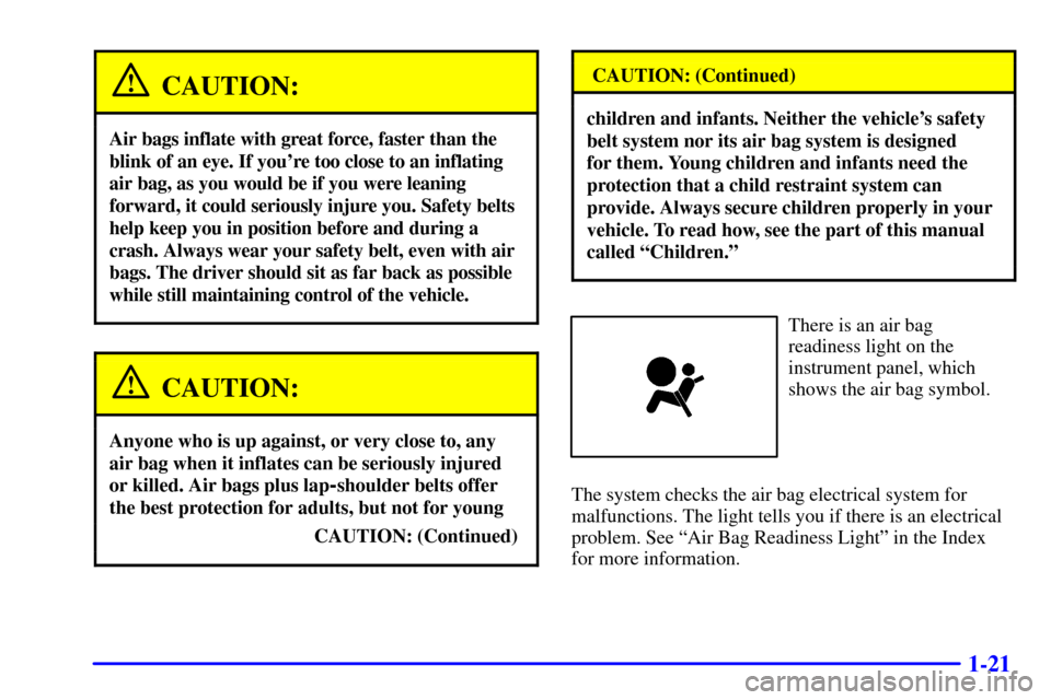 CHEVROLET CORVETTE 2002 5.G Owners Guide 1-21
CAUTION:
Air bags inflate with great force, faster than the
blink of an eye. If youre too close to an inflating
air bag, as you would be if you were leaning
forward, it could seriously injure yo