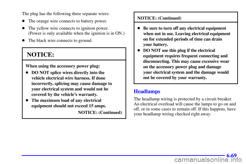 CHEVROLET CORVETTE 2002 5.G Owners Manual 6-69
The plug has the following three separate wires:
The orange wire connects to battery power.
The yellow wire connects to ignition power. 
(Power is only available when the ignition is in ON.)
T