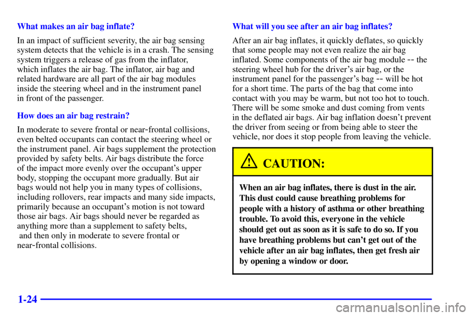 CHEVROLET CORVETTE 2002 5.G Owners Guide 1-24
What makes an air bag inflate?
In an impact of sufficient severity, the air bag sensing
system detects that the vehicle is in a crash. The sensing
system triggers a release of gas from the inflat