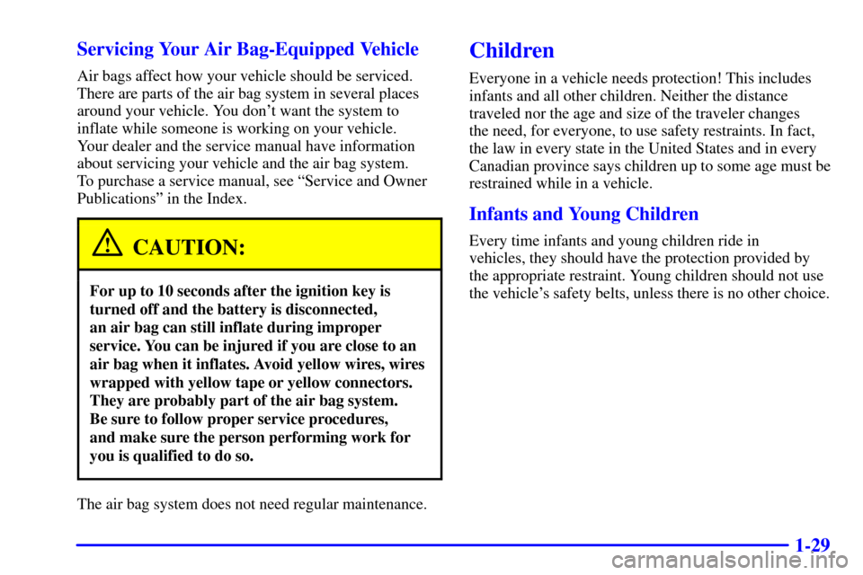 CHEVROLET CORVETTE 2002 5.G Owners Manual 1-29 Servicing Your Air Bag-Equipped Vehicle
Air bags affect how your vehicle should be serviced.
There are parts of the air bag system in several places
around your vehicle. You dont want the system