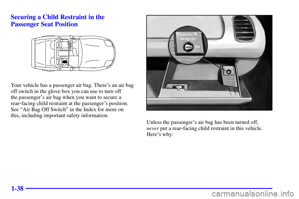 CHEVROLET CORVETTE 2002 5.G Service Manual 1-38 Securing a Child Restraint in the
Passenger Seat Position
Your vehicle has a passenger air bag. Theres an air bag
off switch in the glove box you can use to turn off
the passengers air bag wh CHEVROLET CORVETTE 2002 5.G Service Manual 1-38 Securing a Child Restraint in the
Passenger Seat Position
Your vehicle has a passenger air bag. Theres an air bag
off switch in the glove box you can use to turn off
the passengers air bag wh