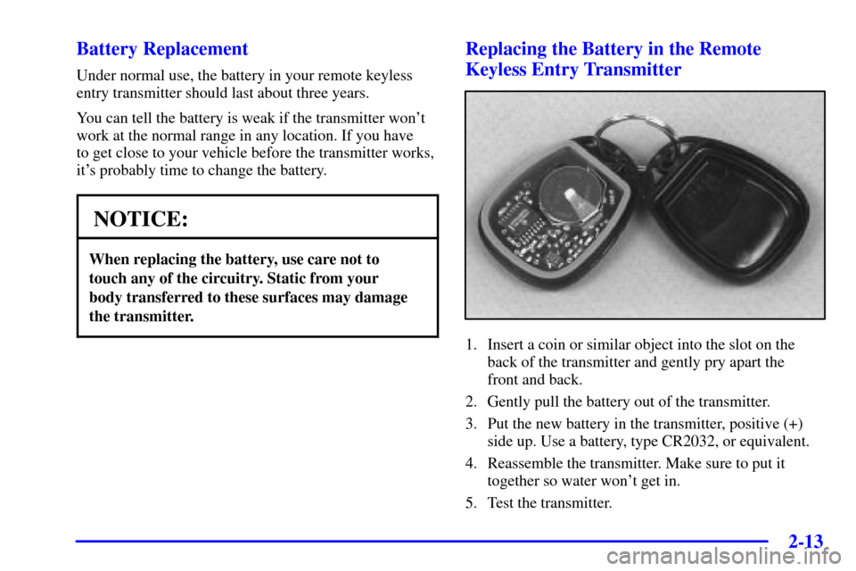 CHEVROLET CORVETTE 2002 5.G Manual PDF 2-13 Battery Replacement
Under normal use, the battery in your remote keyless
entry transmitter should last about three years.
You can tell the battery is weak if the transmitter wont
work at the nor CHEVROLET CORVETTE 2002 5.G Manual PDF 2-13 Battery Replacement
Under normal use, the battery in your remote keyless
entry transmitter should last about three years.
You can tell the battery is weak if the transmitter wont
work at the nor
