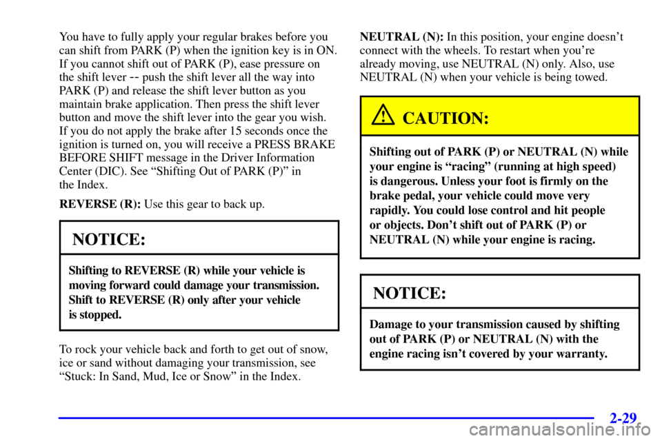 CHEVROLET CORVETTE 2002 5.G Manual Online 2-29
You have to fully apply your regular brakes before you
can shift from PARK (P) when the ignition key is in ON.
If you cannot shift out of PARK (P), ease pressure on
the shift lever 
-- push the s