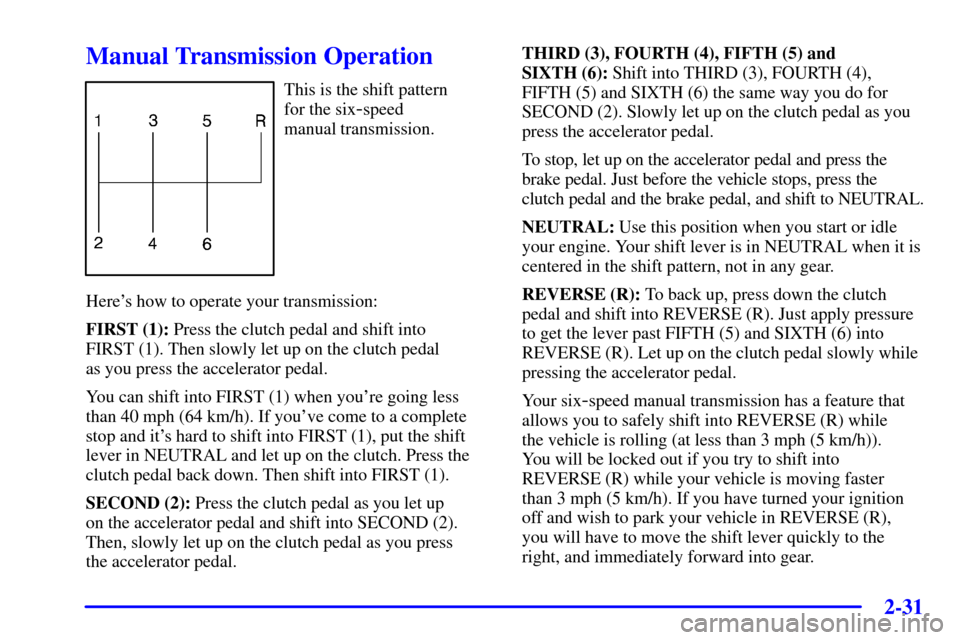 CHEVROLET CORVETTE 2002 5.G Manual Online 2-31
Manual Transmission Operation
This is the shift pattern 
for the six
-speed 
manual transmission.
Heres how to operate your transmission:
FIRST (1): Press the clutch pedal and shift into 
FIRST 