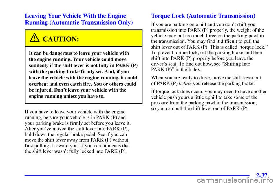 CHEVROLET CORVETTE 2002 5.G Owners Manual 2-37 Leaving Your Vehicle With the Engine
Running (Automatic Transmission Only)
CAUTION:
It can be dangerous to leave your vehicle with 
the engine running. Your vehicle could move
suddenly if the shi