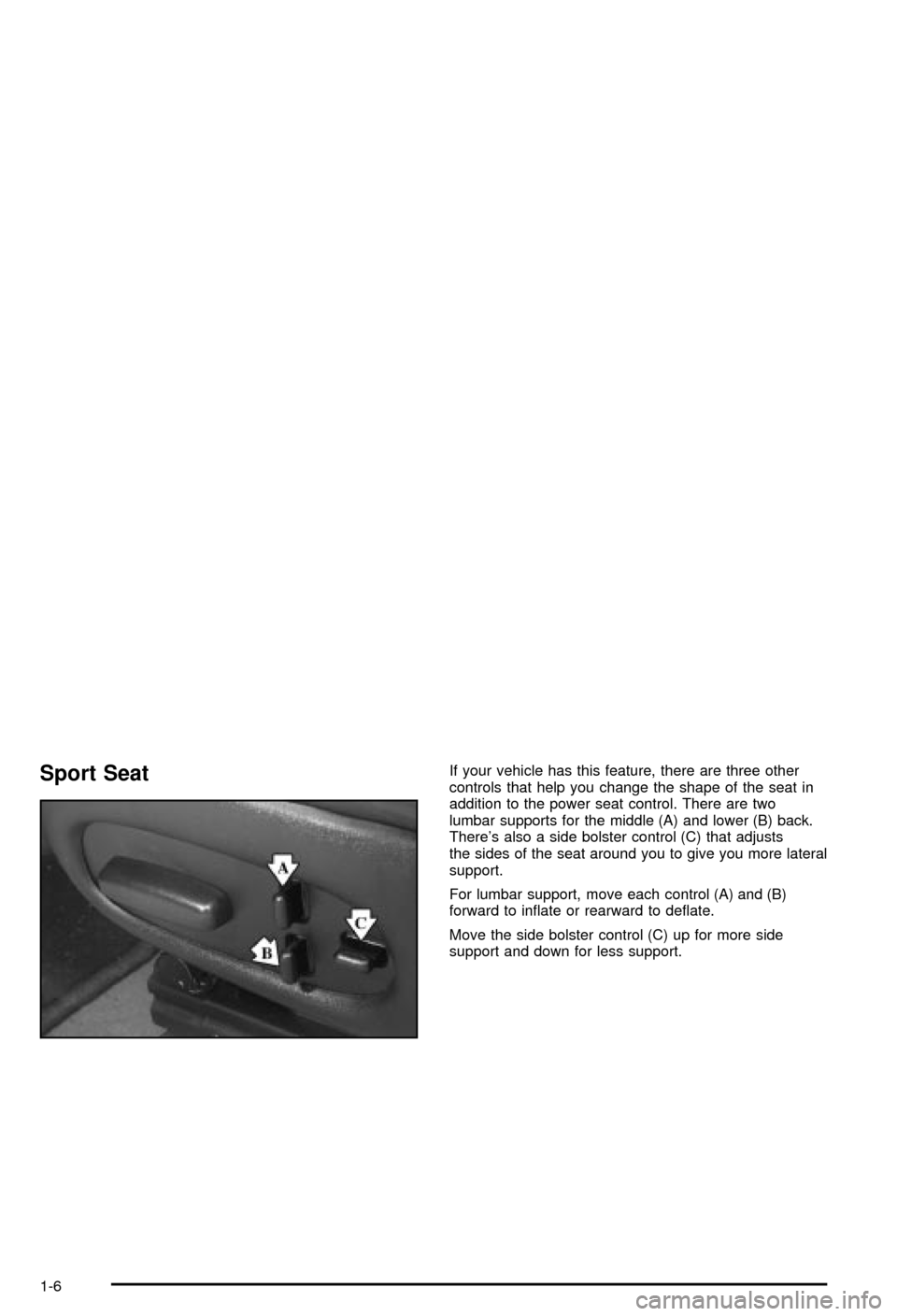 CHEVROLET CORVETTE 2003 5.G User Guide Sport SeatIf your vehicle has this feature, there are three other
controls that help you change the shape of the seat in
addition to the power seat control. There are two
lumbar supports for the middl CHEVROLET CORVETTE 2003 5.G User Guide Sport SeatIf your vehicle has this feature, there are three other
controls that help you change the shape of the seat in
addition to the power seat control. There are two
lumbar supports for the middl