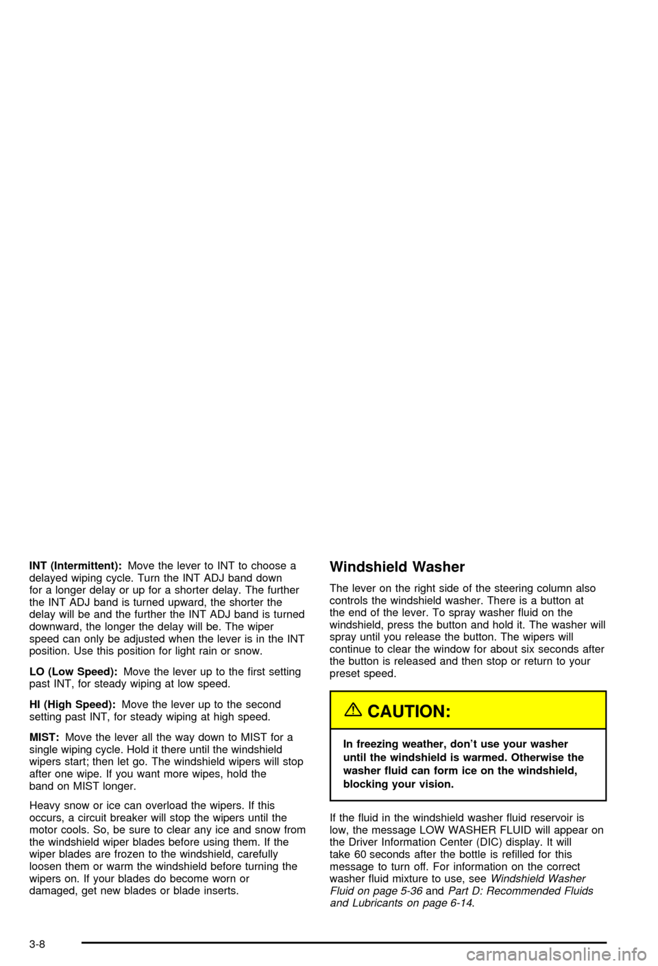 CHEVROLET CORVETTE 2003 5.G Owners Manual INT (Intermittent):Move the lever to INT to choose a
delayed wiping cycle. Turn the INT ADJ band down
for a longer delay or up for a shorter delay. The further
the INT ADJ band is turned upward, the s