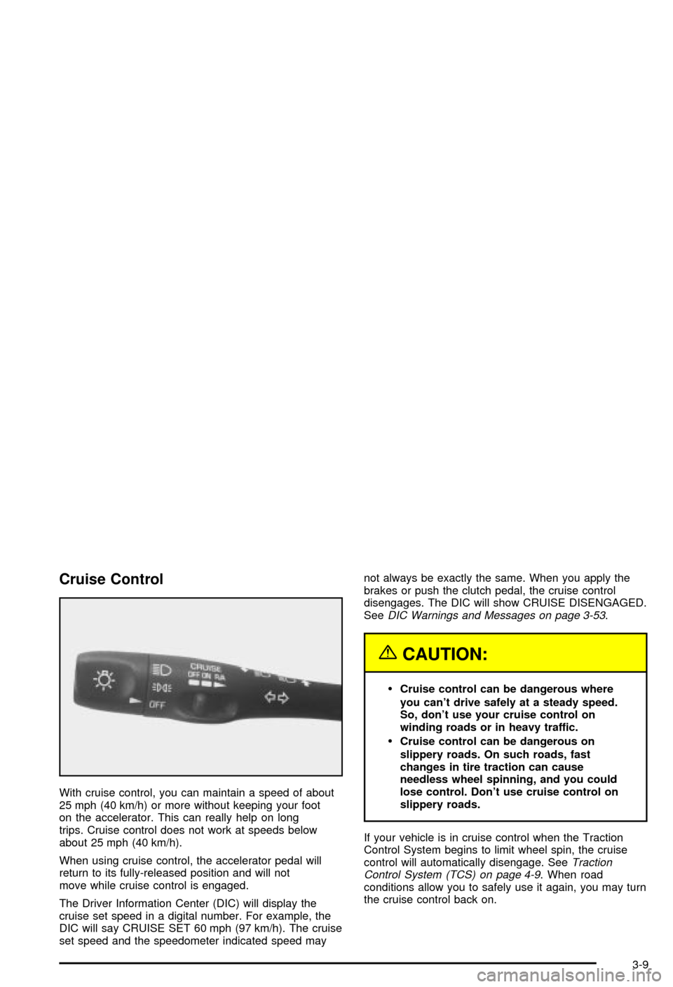 CHEVROLET CORVETTE 2003 5.G Owners Manual Cruise Control
With cruise control, you can maintain a speed of about
25 mph (40 km/h) or more without keeping your foot
on the accelerator. This can really help on long
trips. Cruise control does not CHEVROLET CORVETTE 2003 5.G Owners Manual Cruise Control
With cruise control, you can maintain a speed of about
25 mph (40 km/h) or more without keeping your foot
on the accelerator. This can really help on long
trips. Cruise control does not