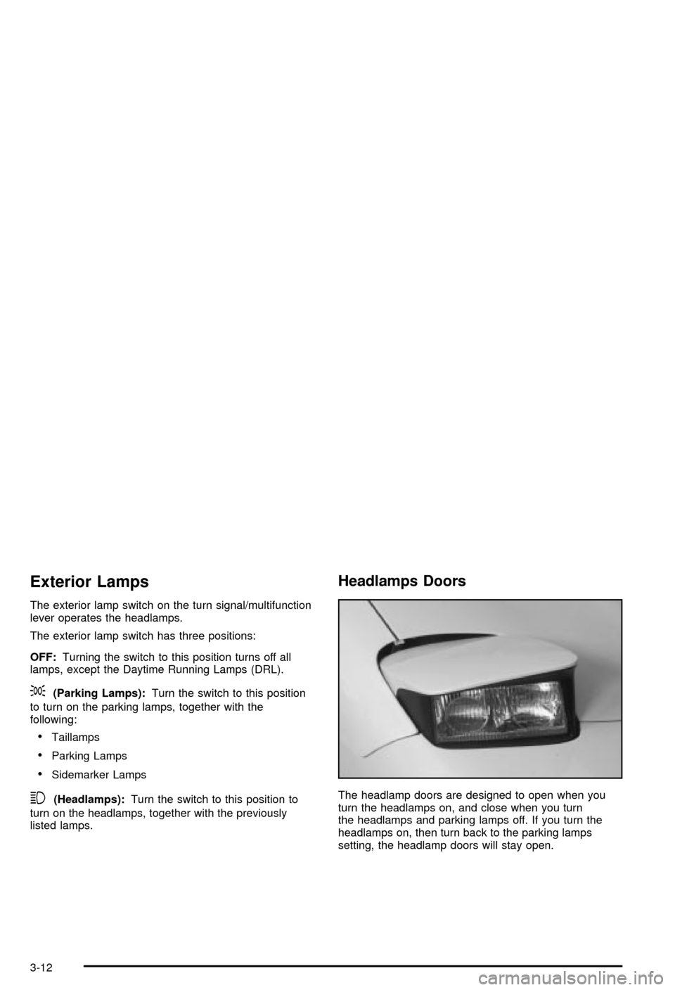 CHEVROLET CORVETTE 2003 5.G Owners Manual Exterior Lamps
The exterior lamp switch on the turn signal/multifunction
lever operates the headlamps.
The exterior lamp switch has three positions:
OFF:Turning the switch to this position turns off a CHEVROLET CORVETTE 2003 5.G Owners Manual Exterior Lamps
The exterior lamp switch on the turn signal/multifunction
lever operates the headlamps.
The exterior lamp switch has three positions:
OFF:Turning the switch to this position turns off a