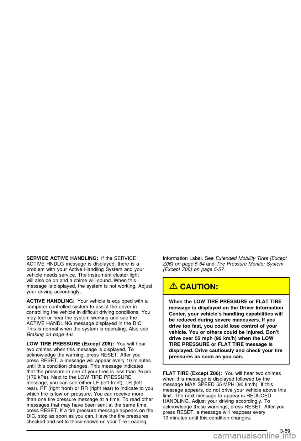 CHEVROLET CORVETTE 2003 5.G Owners Manual SERVICE ACTIVE HANDLING:If the SERVICE
ACTIVE HNDLG message is displayed, there is a
problem with your Active Handling System and your
vehicle needs service. The instrument cluster light
will also be 