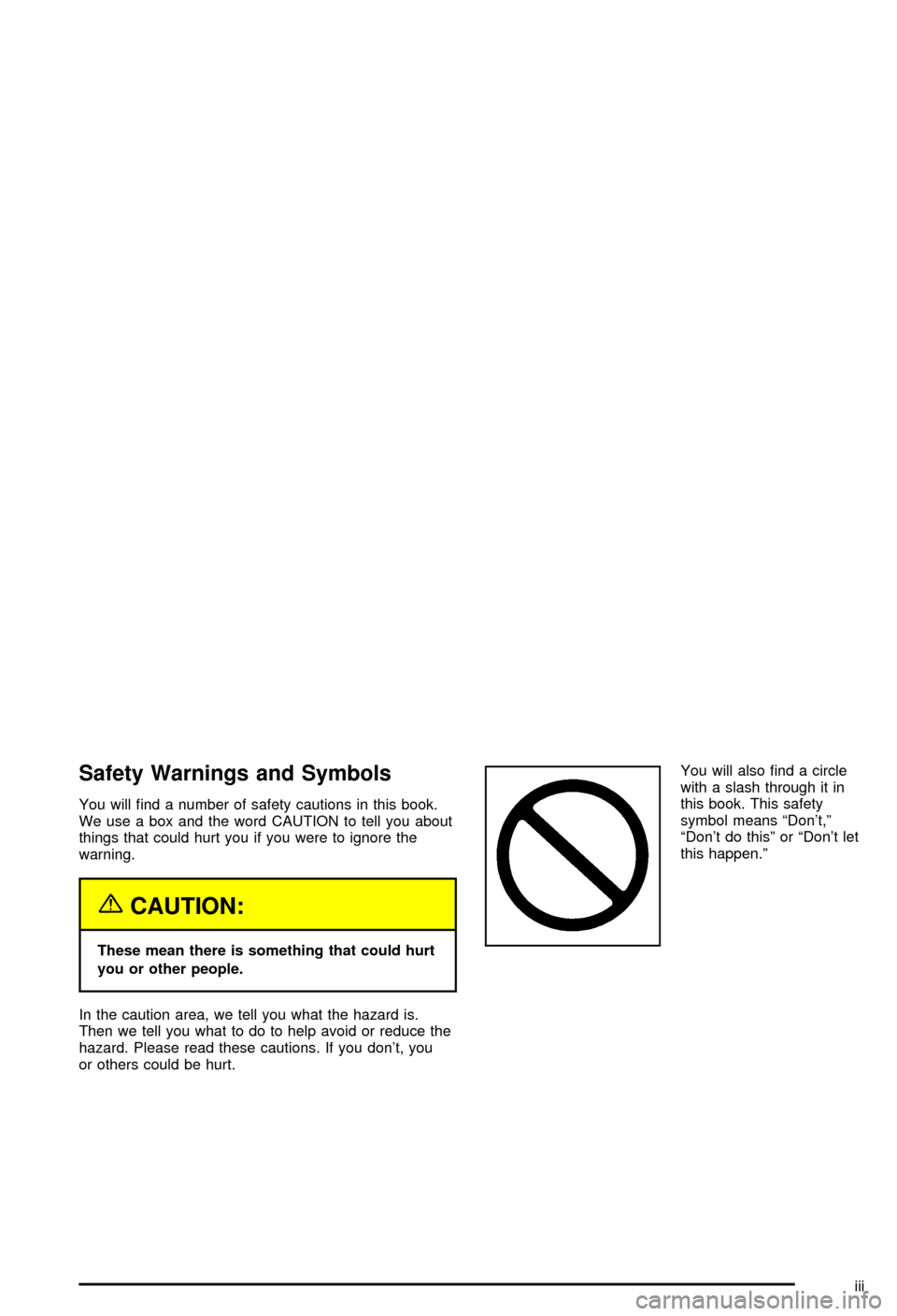 CHEVROLET CORVETTE 2003 5.G Owners Manual Safety Warnings and Symbols
You will ®nd a number of safety cautions in this book.
We use a box and the word CAUTION to tell you about
things that could hurt you if you were to ignore the
warning.
{C