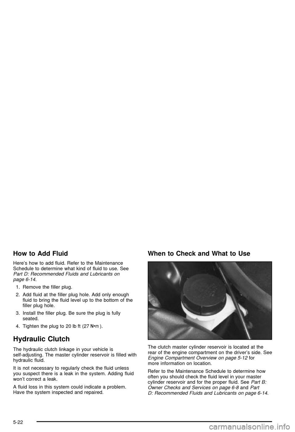 CHEVROLET CORVETTE 2003 5.G Owners Manual How to Add Fluid
Heres how to add ¯uid. Refer to the Maintenance
Schedule to determine what kind of ¯uid to use. See
Part D: Recommended Fluids and Lubricants on
page 6-14.
1. Remove the ®ller plu CHEVROLET CORVETTE 2003 5.G Owners Manual How to Add Fluid
Heres how to add ¯uid. Refer to the Maintenance
Schedule to determine what kind of ¯uid to use. See
Part D: Recommended Fluids and Lubricants on
page 6-14.
1. Remove the ®ller plu