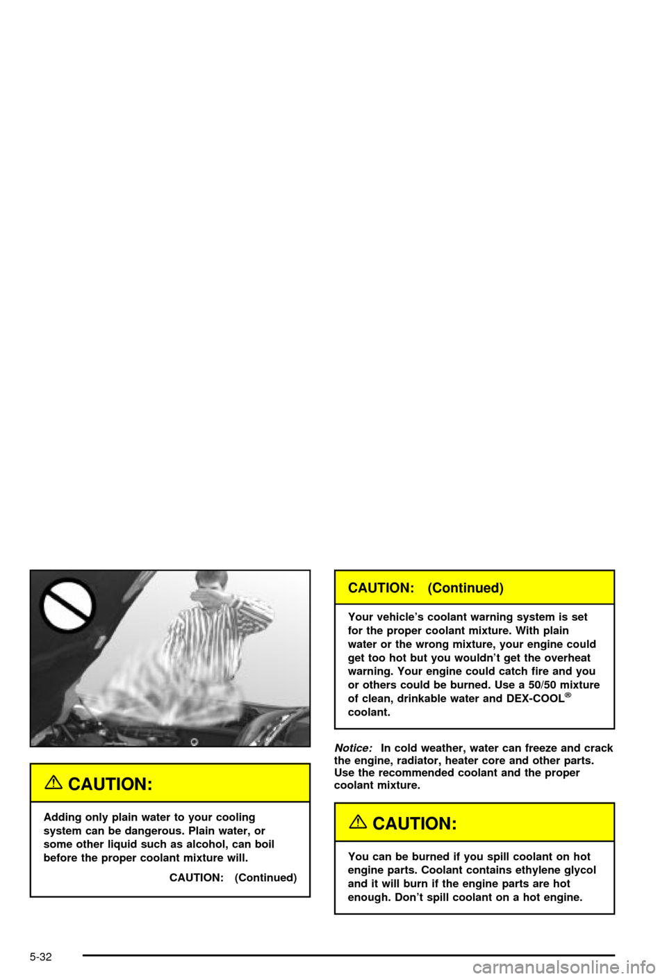 CHEVROLET CORVETTE 2003 5.G Owners Manual {CAUTION:
Adding only plain water to your cooling
system can be dangerous. Plain water, or
some other liquid such as alcohol, can boil
before the proper coolant mixture will.
CAUTION: (Continued)
CAUT
