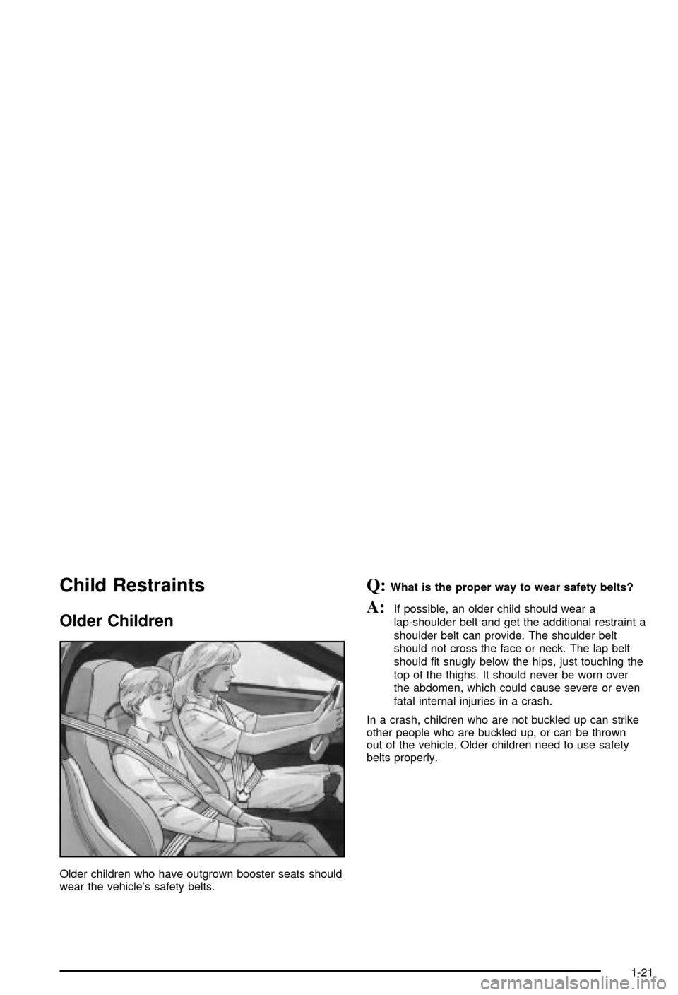 CHEVROLET CORVETTE 2003 5.G Owners Manual Child Restraints
Older Children
Older children who have outgrown booster seats should
wear the vehicles safety belts.
Q:What is the proper way to wear safety belts?
A:If possible, an older child shou