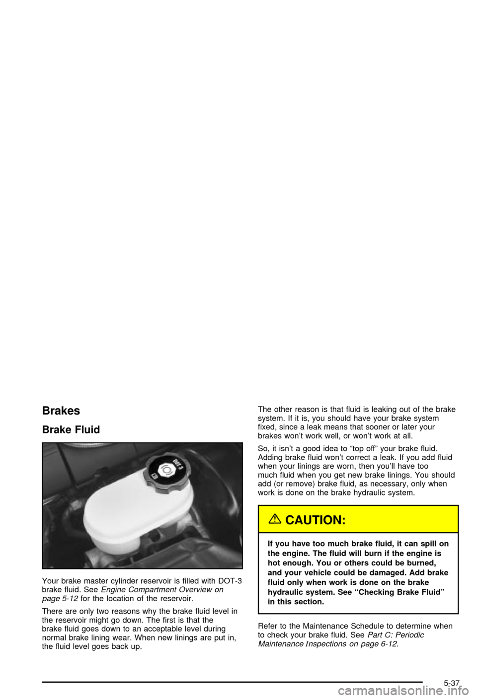 CHEVROLET CORVETTE 2003 5.G Owners Manual Brakes
Brake Fluid
Your brake master cylinder reservoir is ®lled with DOT-3
brake ¯uid. SeeEngine Compartment Overview on
page 5-12for the location of the reservoir.
There are only two reasons why t CHEVROLET CORVETTE 2003 5.G Owners Manual Brakes
Brake Fluid
Your brake master cylinder reservoir is ®lled with DOT-3
brake ¯uid. SeeEngine Compartment Overview on
page 5-12for the location of the reservoir.
There are only two reasons why t