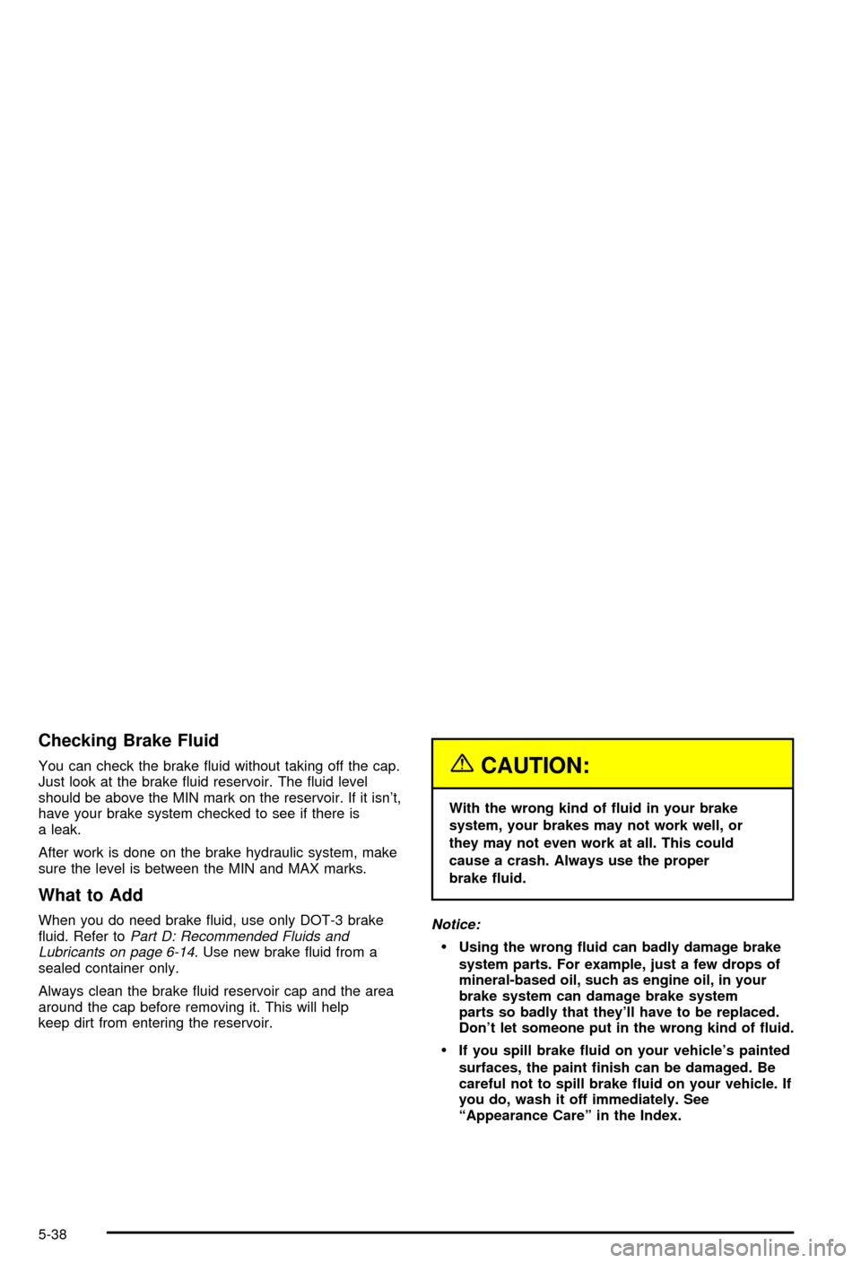CHEVROLET CORVETTE 2003 5.G Owners Manual Checking Brake Fluid
You can check the brake ¯uid without taking off the cap.
Just look at the brake ¯uid reservoir. The ¯uid level
should be above the MIN mark on the reservoir. If it isnt,
have CHEVROLET CORVETTE 2003 5.G Owners Manual Checking Brake Fluid
You can check the brake ¯uid without taking off the cap.
Just look at the brake ¯uid reservoir. The ¯uid level
should be above the MIN mark on the reservoir. If it isnt,
have