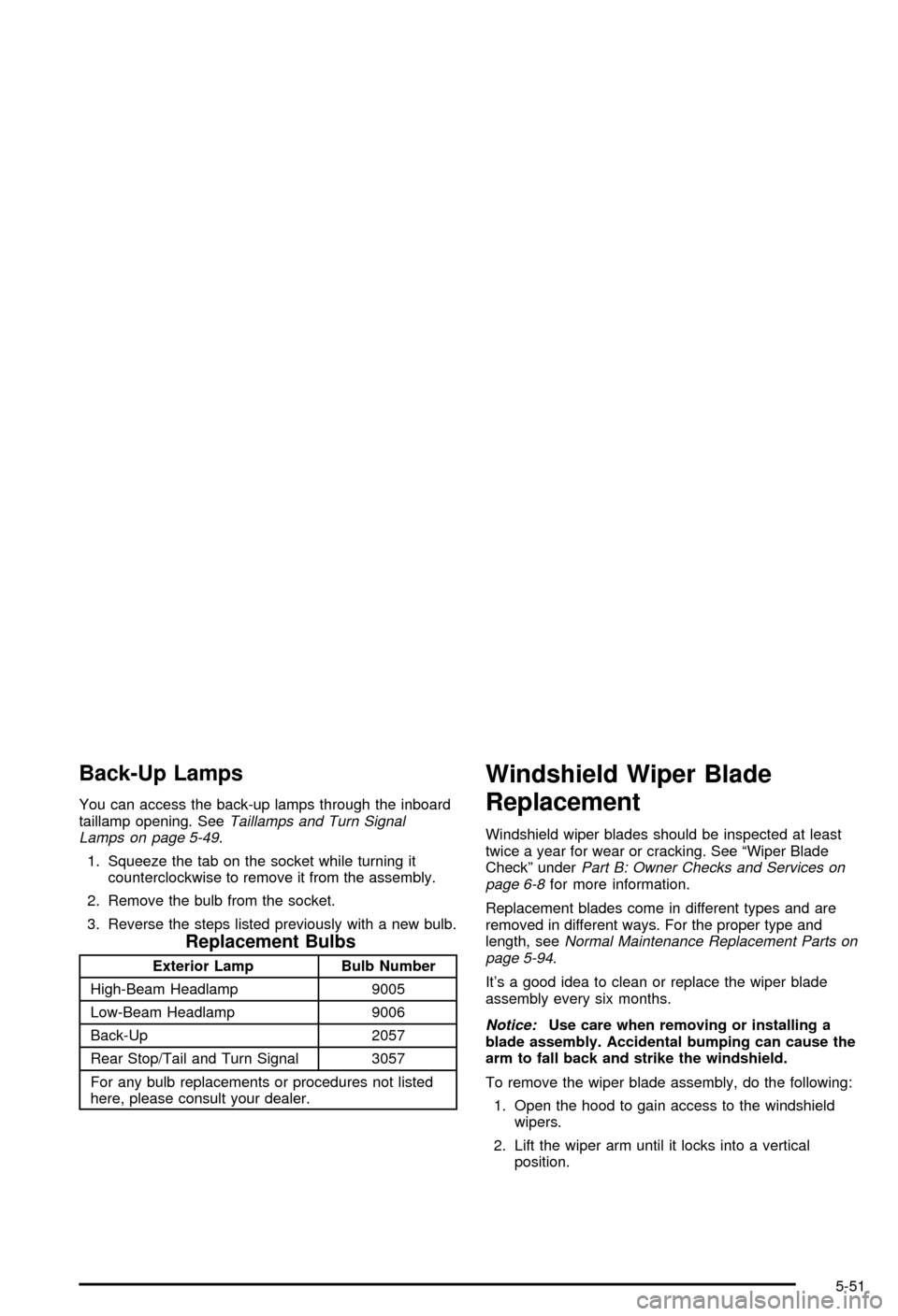 CHEVROLET CORVETTE 2003 5.G User Guide Back-Up Lamps
You can access the back-up lamps through the inboard
taillamp opening. SeeTaillamps and Turn Signal
Lamps on page 5-49.
1. Squeeze the tab on the socket while turning it
counterclockwise