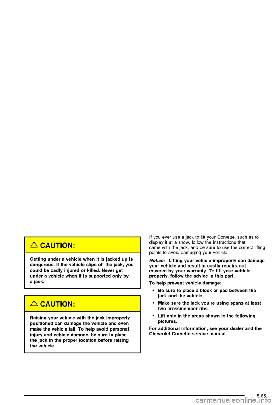 CHEVROLET CORVETTE 2003 5.G Owners Manual {CAUTION:
Getting under a vehicle when it is jacked up is
dangerous. If the vehicle slips off the jack, you
could be badly injured or killed. Never get
under a vehicle when it is supported only by
a j CHEVROLET CORVETTE 2003 5.G Owners Manual {CAUTION:
Getting under a vehicle when it is jacked up is
dangerous. If the vehicle slips off the jack, you
could be badly injured or killed. Never get
under a vehicle when it is supported only by
a j