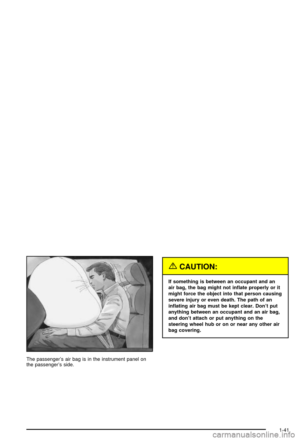 CHEVROLET CORVETTE 2003 5.G Service Manual The passengers air bag is in the instrument panel on
the passengers side.
{CAUTION:
If something is between an occupant and an
air bag, the bag might not in¯ate properly or it
might force the objec CHEVROLET CORVETTE 2003 5.G Service Manual The passengers air bag is in the instrument panel on
the passengers side.
{CAUTION:
If something is between an occupant and an
air bag, the bag might not in¯ate properly or it
might force the objec