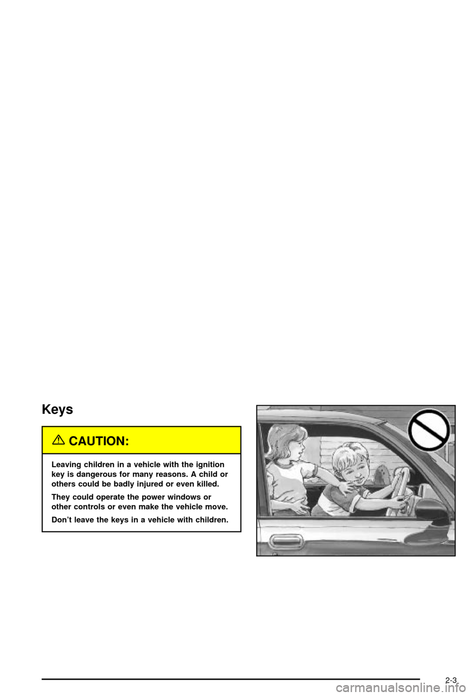 CHEVROLET CORVETTE 2003 5.G Owners Manual Keys
{CAUTION:
Leaving children in a vehicle with the ignition
key is dangerous for many reasons. A child or
others could be badly injured or even killed.
They could operate the power windows or
other