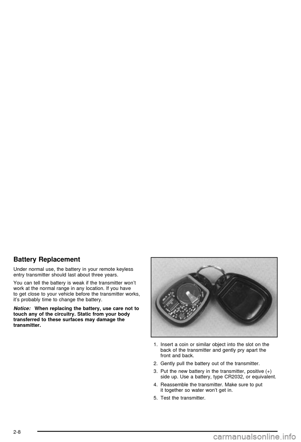 CHEVROLET CORVETTE 2003 5.G Owners Manual Battery Replacement
Under normal use, the battery in your remote keyless
entry transmitter should last about three years.
You can tell the battery is weak if the transmitter wont
work at the normal r