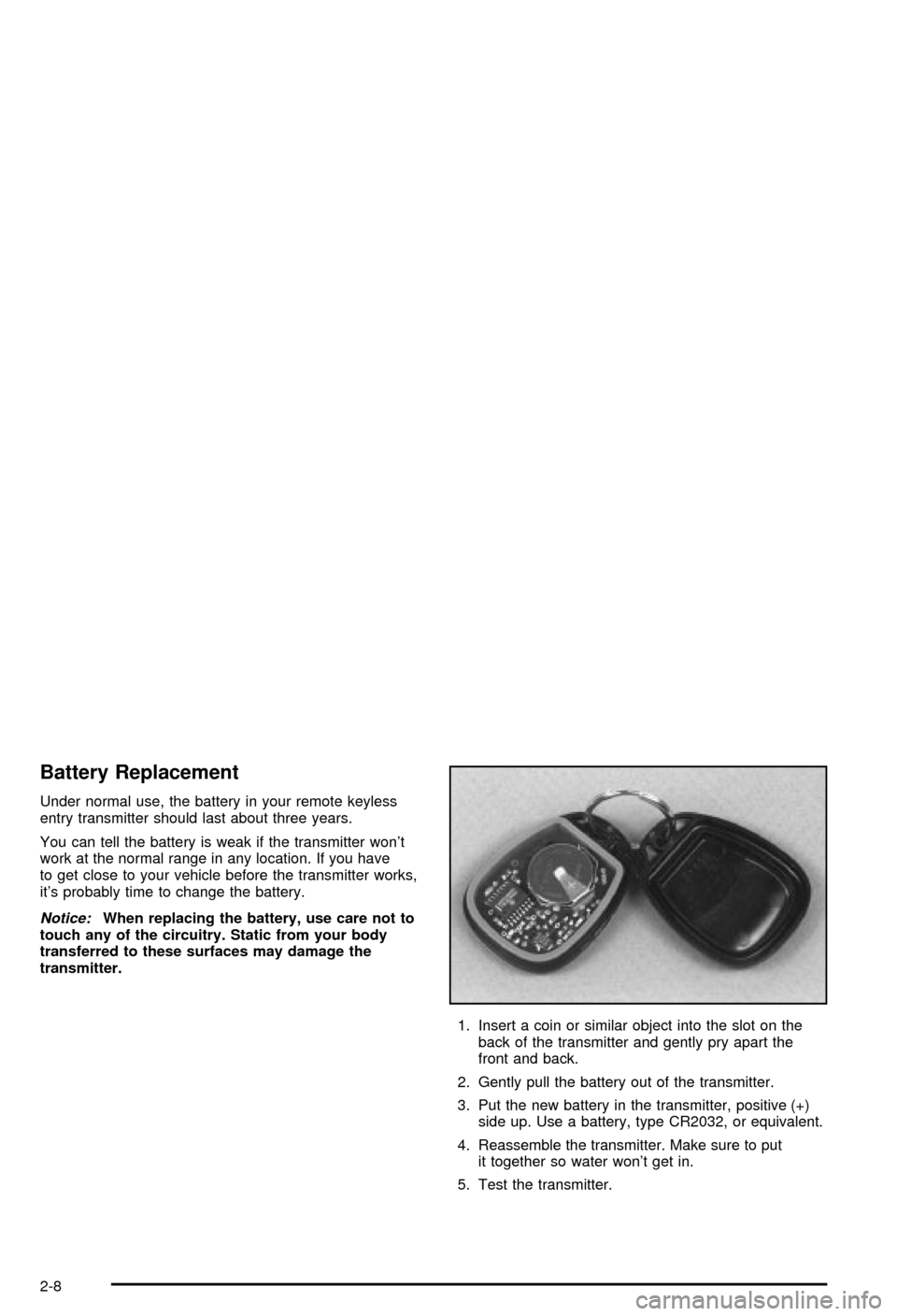 CHEVROLET CORVETTE 2003 5.G Repair Manual Battery Replacement
Under normal use, the battery in your remote keyless
entry transmitter should last about three years.
You can tell the battery is weak if the transmitter wont
work at the normal r CHEVROLET CORVETTE 2003 5.G Repair Manual Battery Replacement
Under normal use, the battery in your remote keyless
entry transmitter should last about three years.
You can tell the battery is weak if the transmitter wont
work at the normal r
