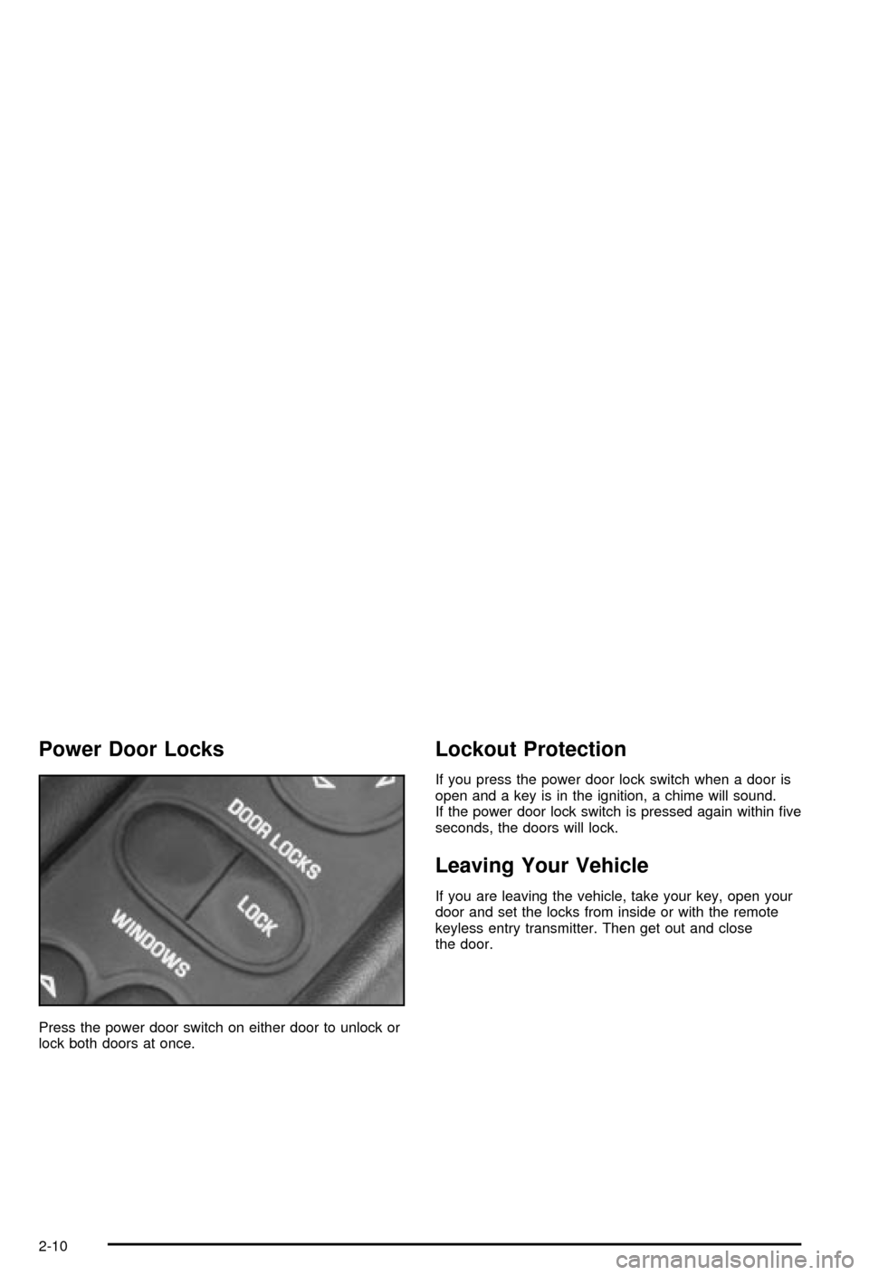 CHEVROLET CORVETTE 2003 5.G Repair Manual Power Door Locks
Press the power door switch on either door to unlock or
lock both doors at once.
Lockout Protection
If you press the power door lock switch when a door is
open and a key is in the ign CHEVROLET CORVETTE 2003 5.G Repair Manual Power Door Locks
Press the power door switch on either door to unlock or
lock both doors at once.
Lockout Protection
If you press the power door lock switch when a door is
open and a key is in the ign