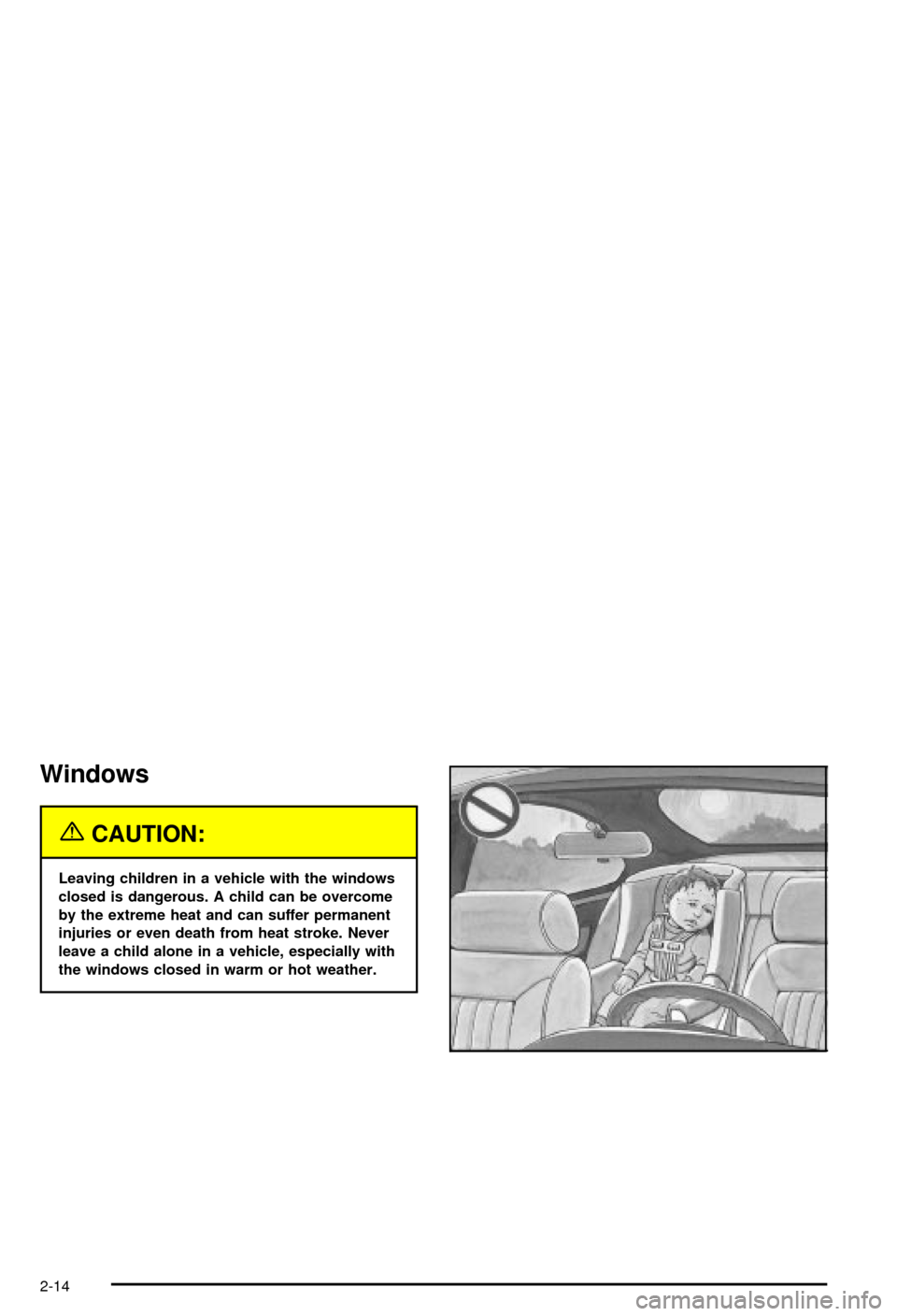 CHEVROLET CORVETTE 2003 5.G Owners Manual Windows
{CAUTION:
Leaving children in a vehicle with the windows
closed is dangerous. A child can be overcome
by the extreme heat and can suffer permanent
injuries or even death from heat stroke. Neve