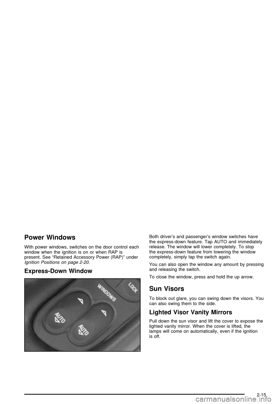 CHEVROLET CORVETTE 2003 5.G Manual PDF Power Windows
With power windows, switches on the door control each
window when the ignition is on or when RAP is
present. See ªRetained Accessory Power (RAP)º under
Ignition Positions on page 2-20. CHEVROLET CORVETTE 2003 5.G Manual PDF Power Windows
With power windows, switches on the door control each
window when the ignition is on or when RAP is
present. See ªRetained Accessory Power (RAP)º under
Ignition Positions on page 2-20.