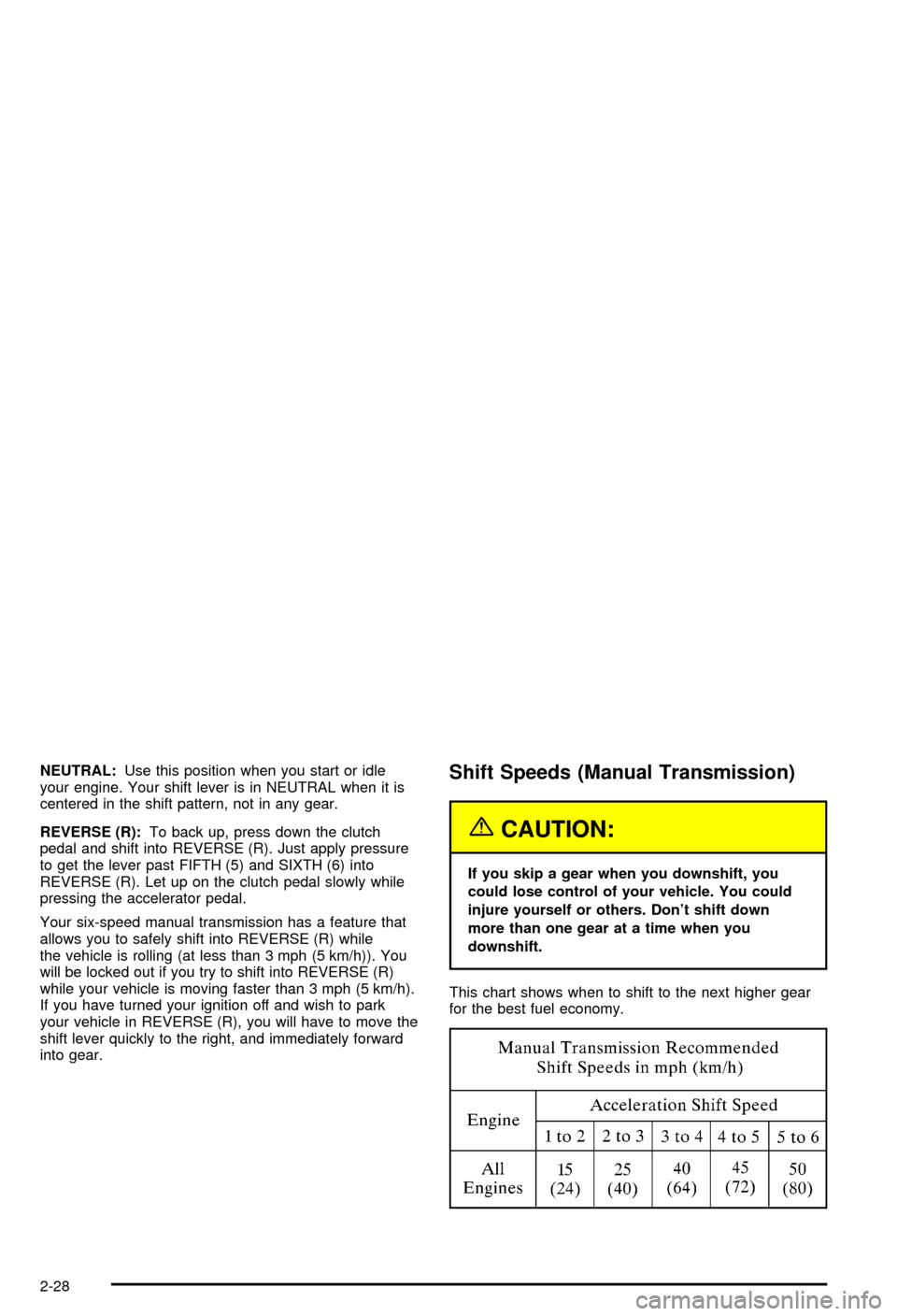 CHEVROLET CORVETTE 2003 5.G Owners Manual NEUTRAL:Use this position when you start or idle
your engine. Your shift lever is in NEUTRAL when it is
centered in the shift pattern, not in any gear.
REVERSE (R):To back up, press down the clutch
pe