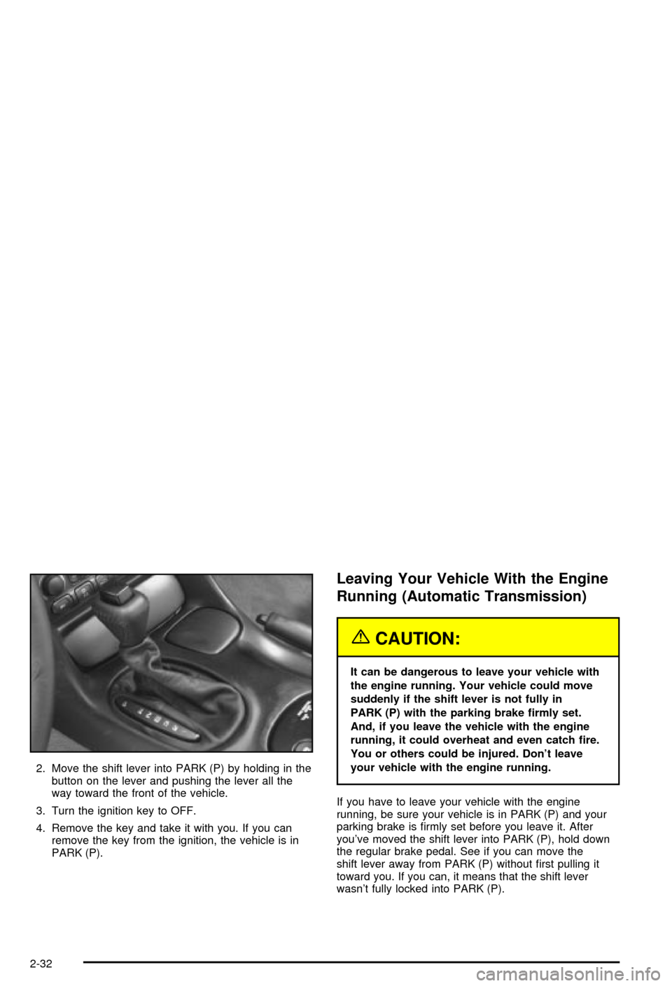 CHEVROLET CORVETTE 2003 5.G Manual Online 2. Move the shift lever into PARK (P) by holding in the
button on the lever and pushing the lever all the
way toward the front of the vehicle.
3. Turn the ignition key to OFF.
4. Remove the key and ta CHEVROLET CORVETTE 2003 5.G Manual Online 2. Move the shift lever into PARK (P) by holding in the
button on the lever and pushing the lever all the
way toward the front of the vehicle.
3. Turn the ignition key to OFF.
4. Remove the key and ta