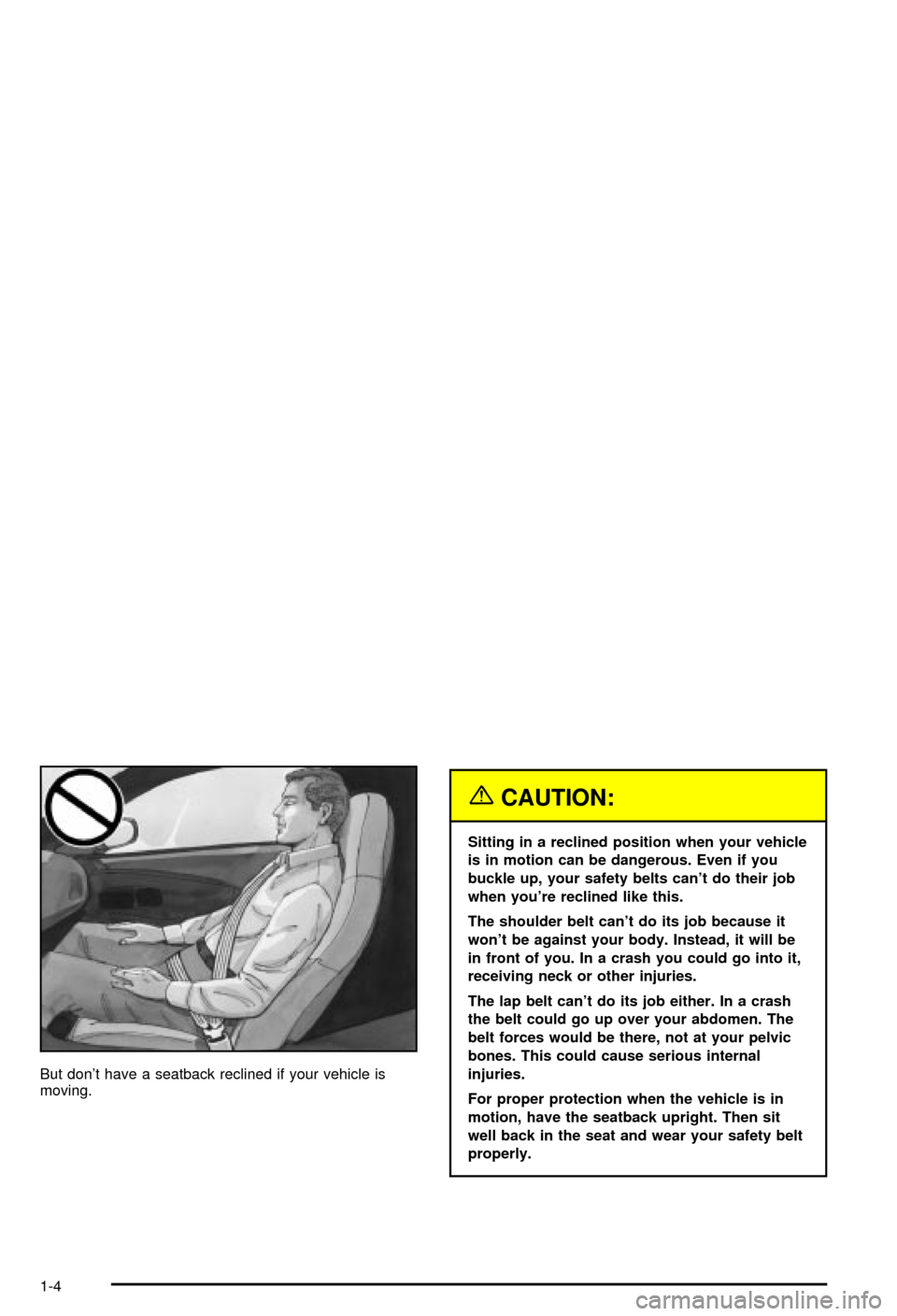 CHEVROLET CORVETTE 2003 5.G Owners Manual But dont have a seatback reclined if your vehicle is
moving.
{CAUTION:
Sitting in a reclined position when your vehicle
is in motion can be dangerous. Even if you
buckle up, your safety belts cant d