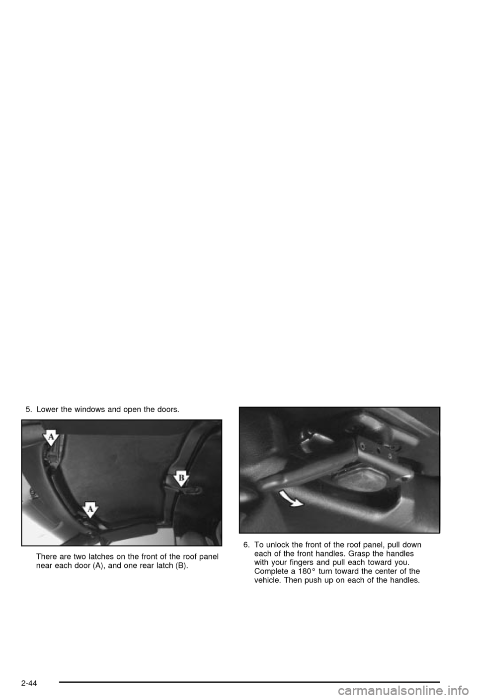 CHEVROLET CORVETTE 2003 5.G Owners Manual 5. Lower the windows and open the doors.
There are two latches on the front of the roof panel
near each door (A), and one rear latch (B).6. To unlock the front of the roof panel, pull down
each of the CHEVROLET CORVETTE 2003 5.G Owners Manual 5. Lower the windows and open the doors.
There are two latches on the front of the roof panel
near each door (A), and one rear latch (B).6. To unlock the front of the roof panel, pull down
each of the