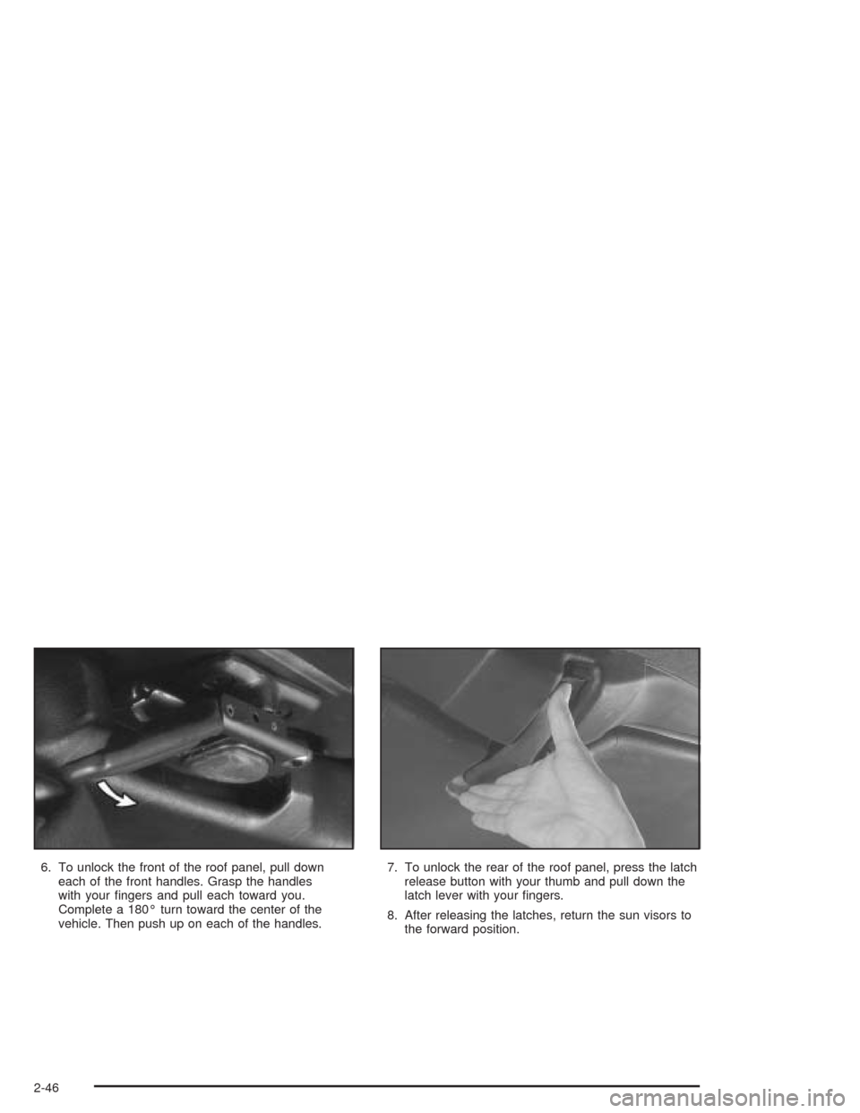 CHEVROLET CORVETTE 2004 5.G Owners Manual 6. To unlock the front of the roof panel, pull down
each of the front handles. Grasp the handles
with your ﬁngers and pull each toward you.
Complete a 180° turn toward the center of the
vehicle. Th