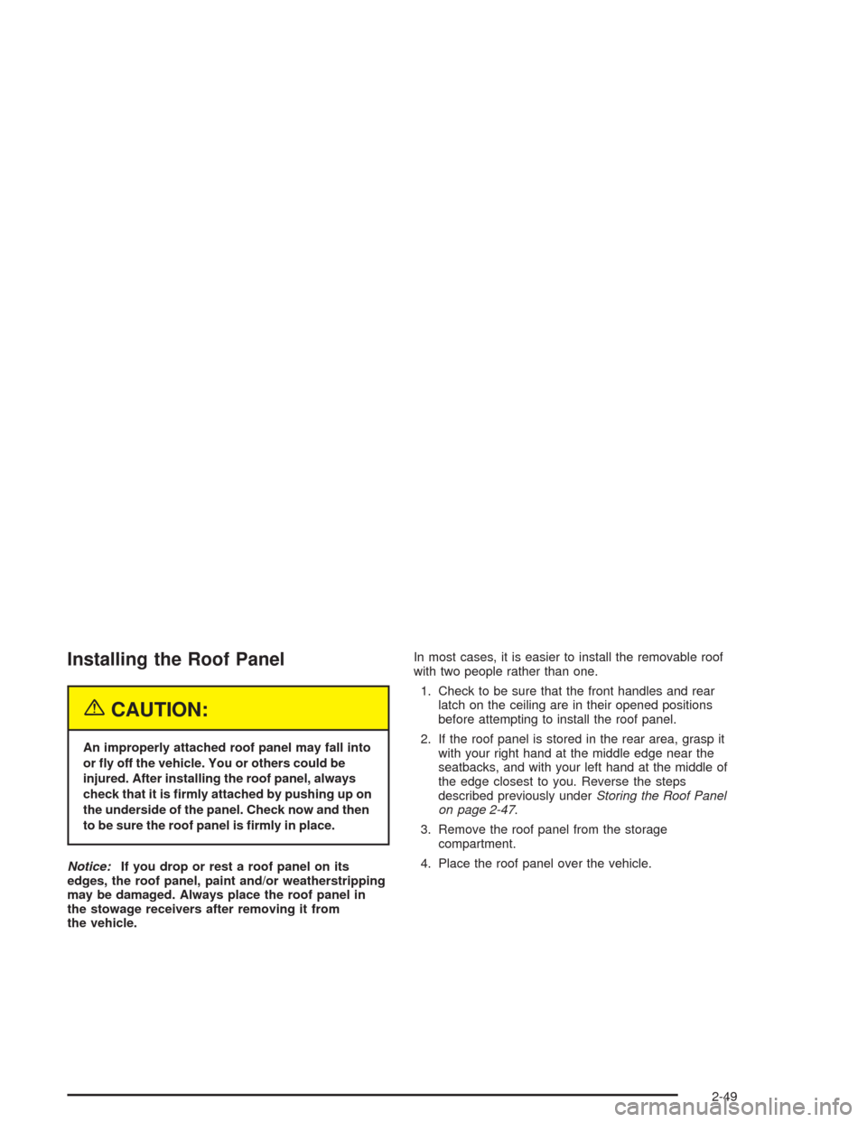 CHEVROLET CORVETTE 2004 5.G Owners Manual Installing the Roof Panel
{CAUTION:
An improperly attached roof panel may fall into
or �y off the vehicle. You or others could be
injured. After installing the roof panel, always
check that it is �rml
