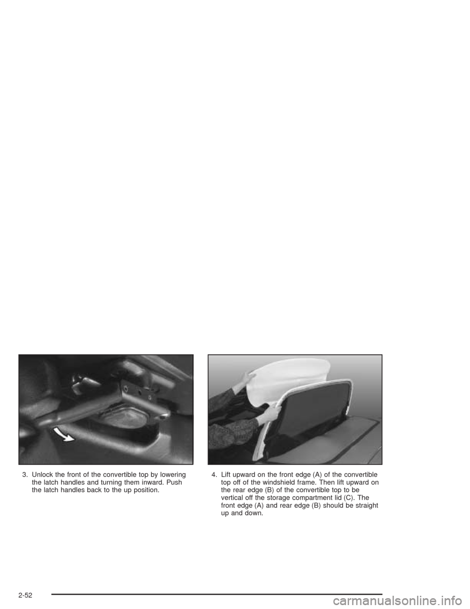 CHEVROLET CORVETTE 2004 5.G Owners Manual 3. Unlock the front of the convertible top by lowering
the latch handles and turning them inward. Push
the latch handles back to the up position.4. Lift upward on the front edge (A) of the convertible