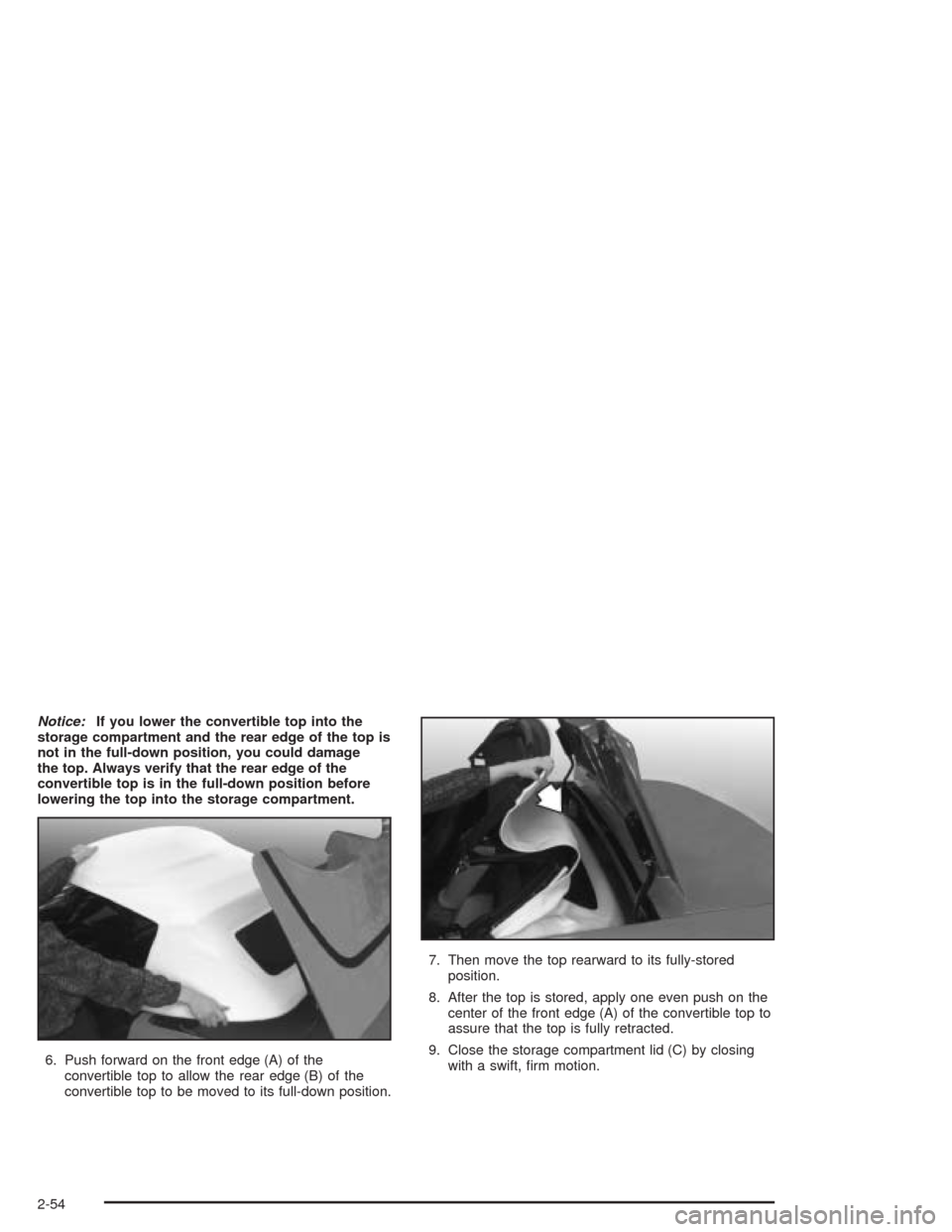 CHEVROLET CORVETTE 2004 5.G Owners Manual Notice:If you lower the convertible top into the
storage compartment and the rear edge of the top is
not in the full-down position, you could damage
the top. Always verify that the rear edge of the
co