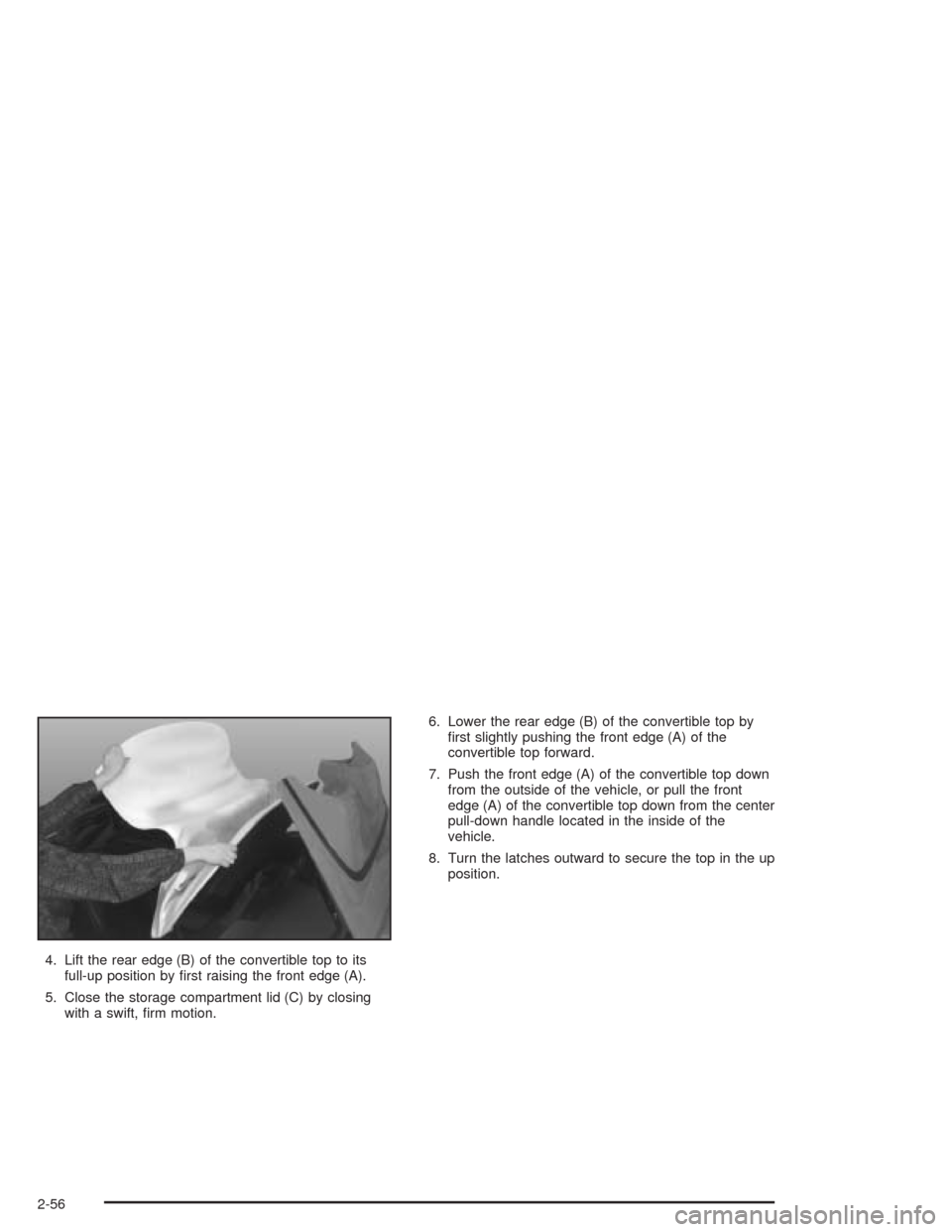 CHEVROLET CORVETTE 2004 5.G Owners Manual 4. Lift the rear edge (B) of the convertible top to its
full-up position by ﬁrst raising the front edge (A).
5. Close the storage compartment lid (C) by closing
with a swift, ﬁrm motion.6. Lower t