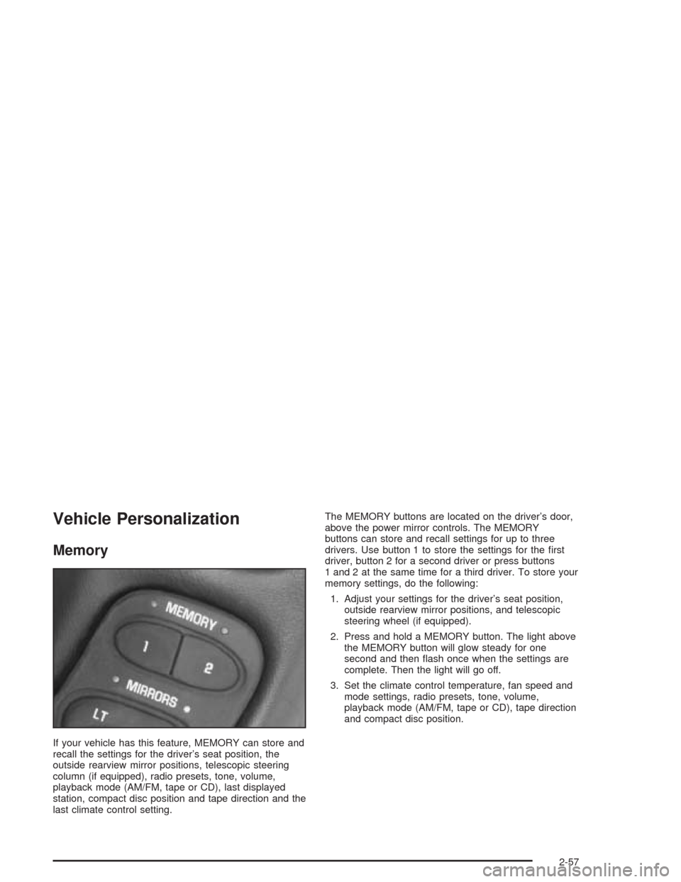 CHEVROLET CORVETTE 2004 5.G Owners Manual Vehicle Personalization
Memory
If your vehicle has this feature, MEMORY can store and
recall the settings for the driver’s seat position, the
outside rearview mirror positions, telescopic steering
c