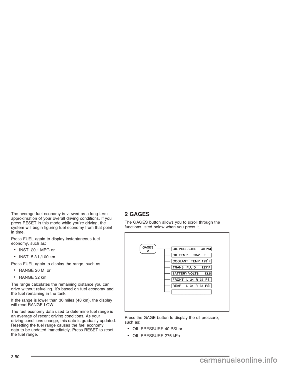 CHEVROLET CORVETTE 2004 5.G Owners Manual The average fuel economy is viewed as a long-term
approximation of your overall driving conditions. If you
press RESET in this mode while you’re driving, the
system will begin ﬁguring fuel economy