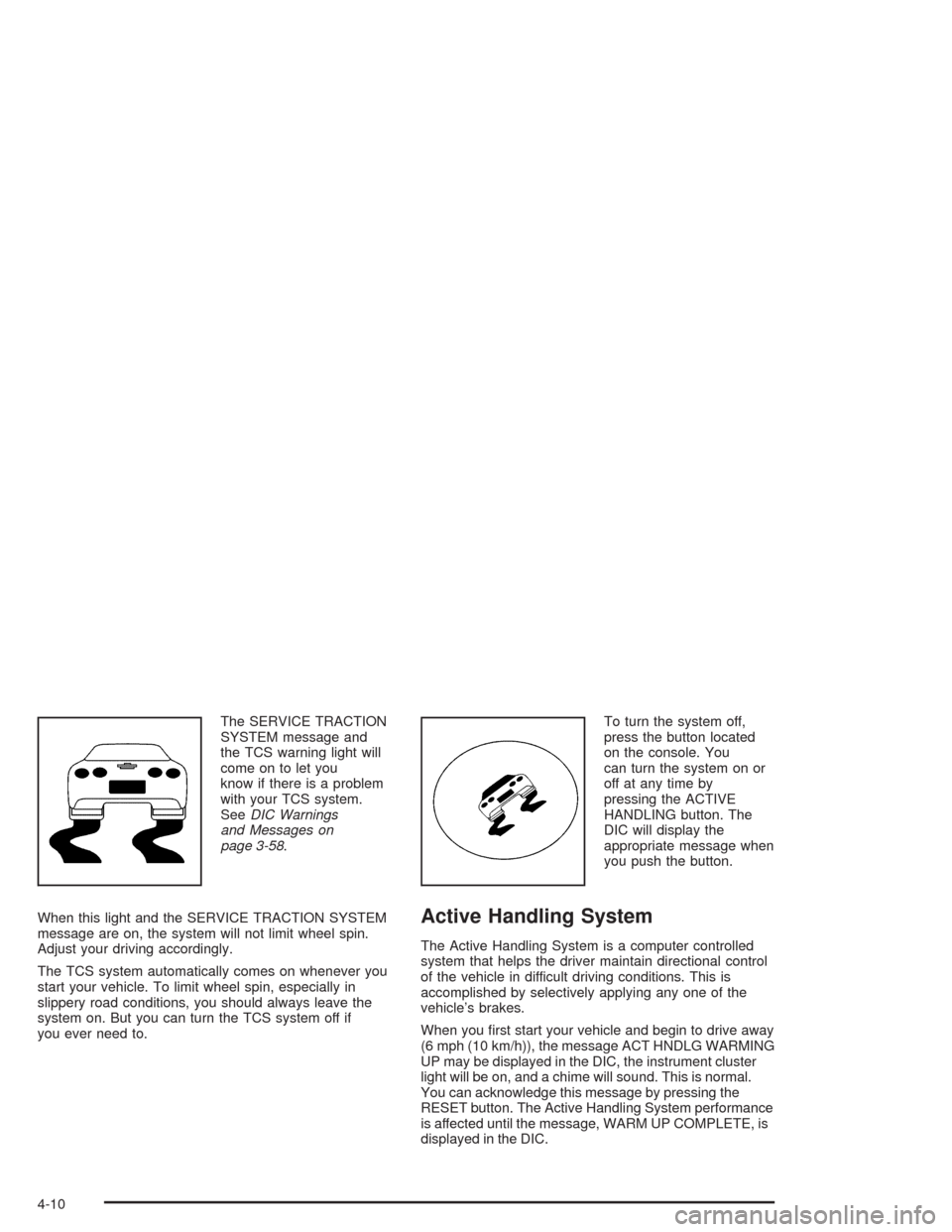 CHEVROLET CORVETTE 2004 5.G Owners Manual The SERVICE TRACTION
SYSTEM message and
the TCS warning light will
come on to let you
know if there is a problem
with your TCS system.
SeeDIC Warnings
and Messages on
page 3-58.
When this light and th