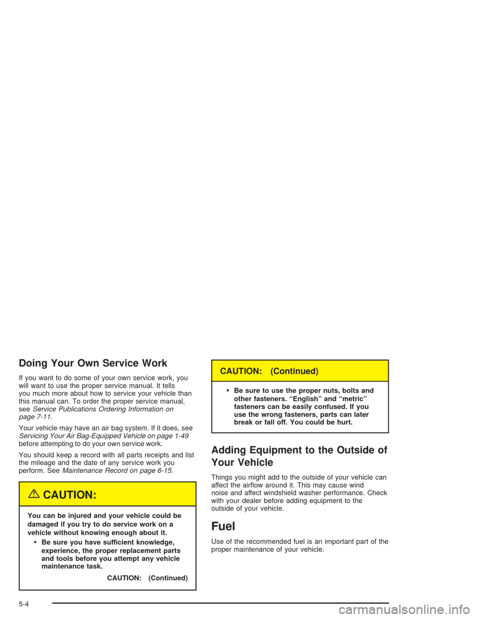 CHEVROLET CORVETTE 2004 5.G Owners Manual Doing Your Own Service Work
If you want to do some of your own service work, you
will want to use the proper service manual. It tells
you much more about how to service your vehicle than
this manual c