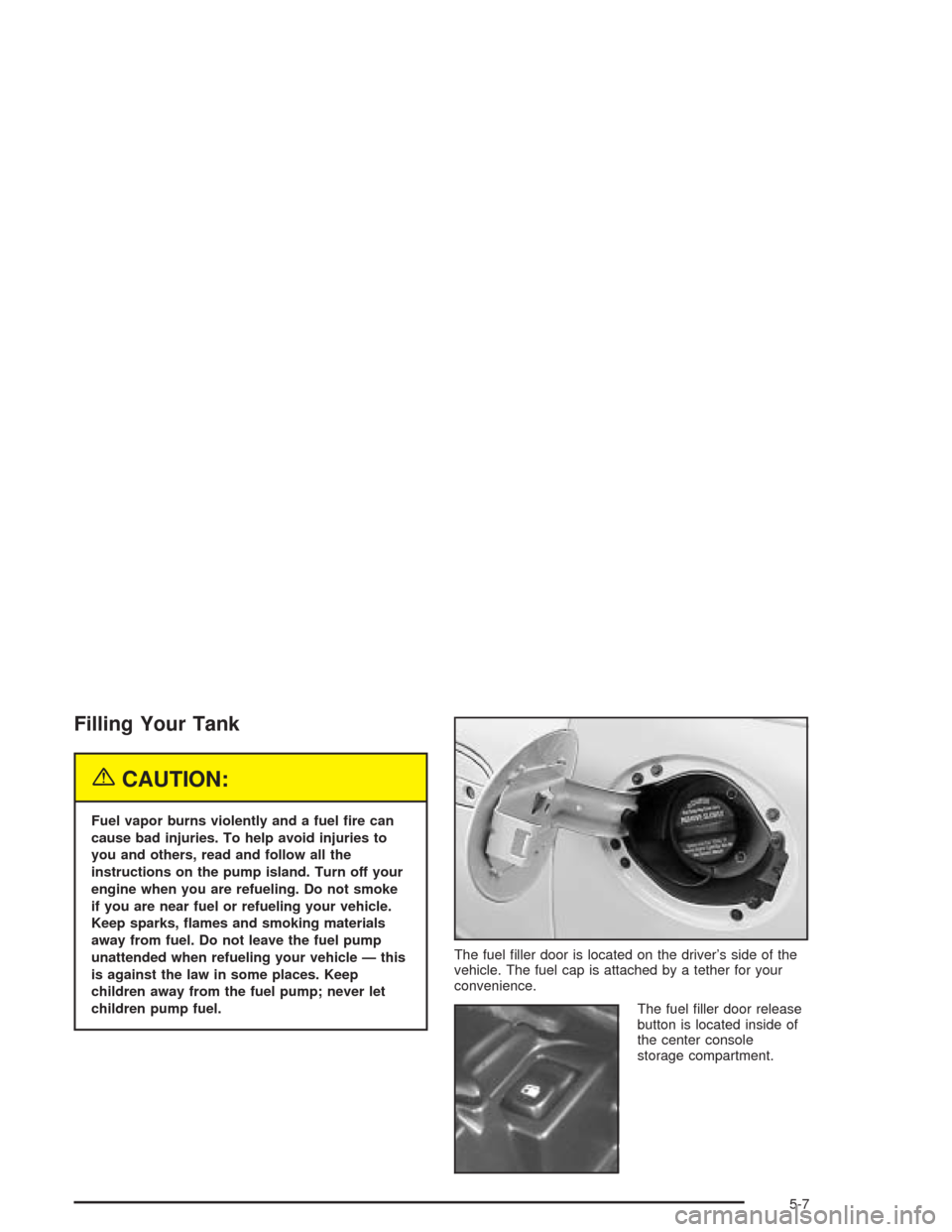 CHEVROLET CORVETTE 2004 5.G Owners Manual Filling Your Tank
{CAUTION:
Fuel vapor burns violently and a fuel �re can
cause bad injuries. To help avoid injuries to
you and others, read and follow all the
instructions on the pump island. Turn of